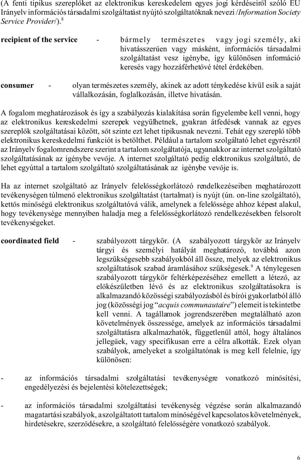 8 recipient of the service - bármely természetes vagy jogi személy, aki hivatásszer en vagy másként, információs társadalmi szolgáltatást vesz igénybe, így különösen információ keresés vagy