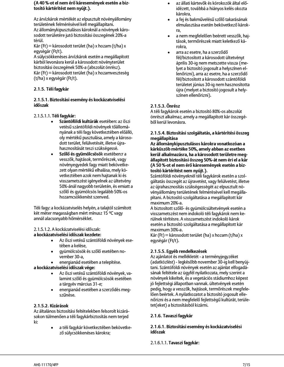 A súlycsökkenéses árvízkárok esetén a megállapított kárból levonásra kerül a károsodott növényterület biztosítási összegének 50%-a (abszolút önrész).