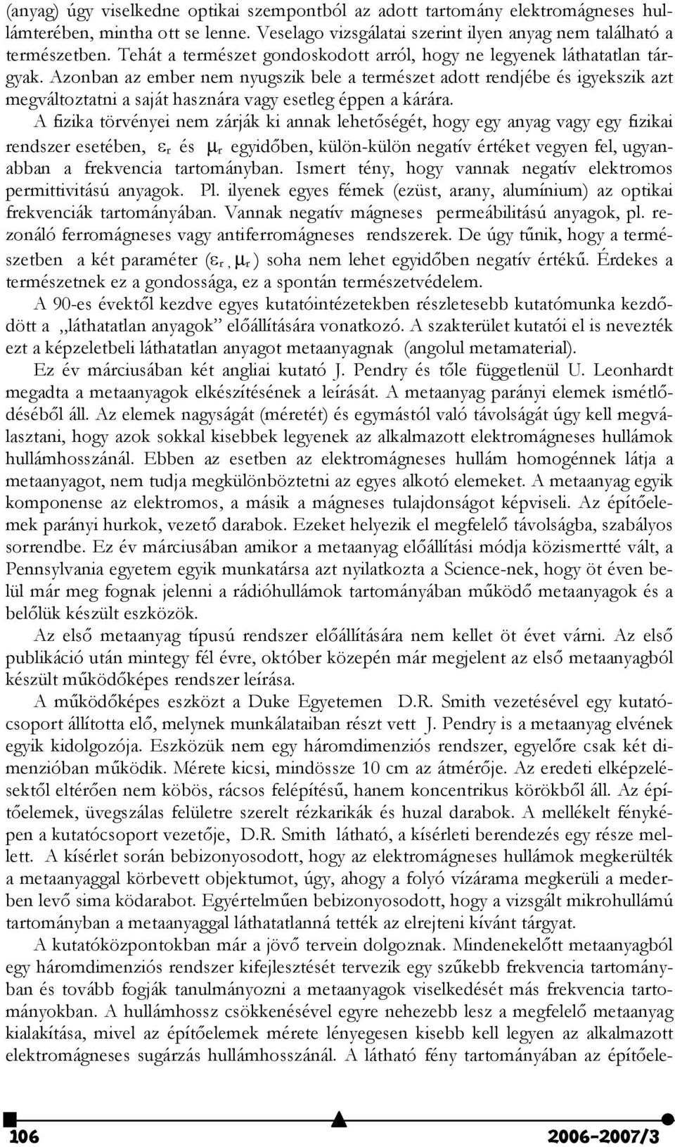 Azonban az ember nem nyugszik bele a természet adott rendjébe és igyekszik azt megváltoztatni a saját hasznára vagy esetleg éppen a kárára.