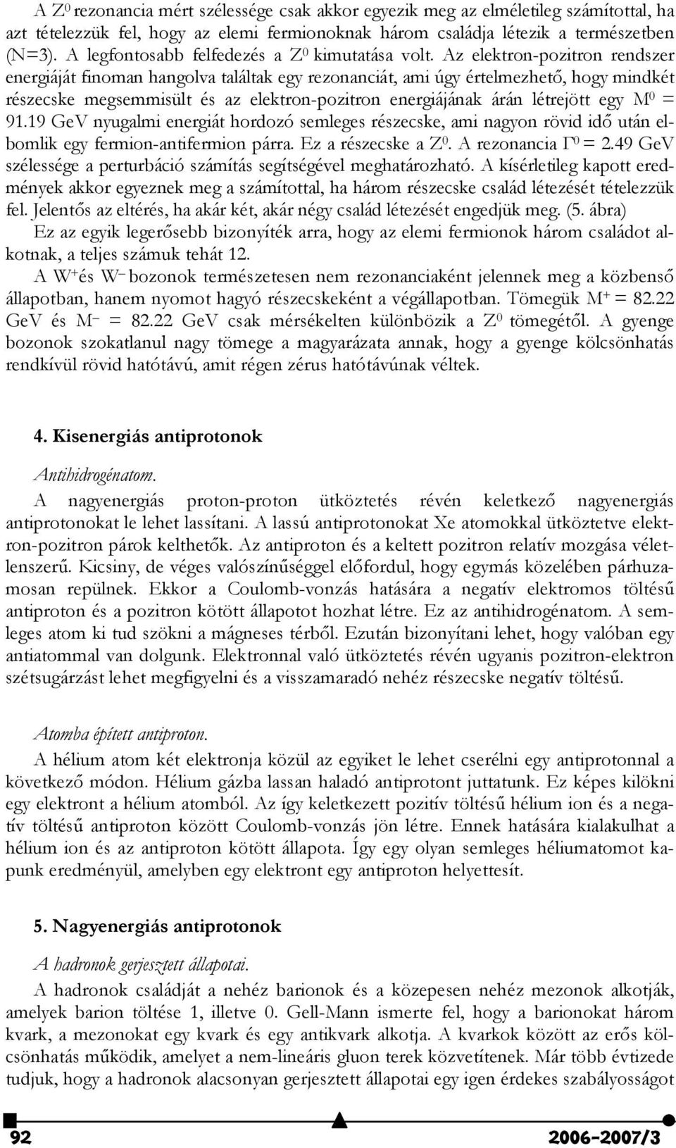 Az elektron-pozitron rendszer energiáját finoman hangolva találtak egy rezonanciát, ami úgy értelmezhet, hogy mindkét részecske megsemmisült és az elektron-pozitron energiájának árán létrejött egy M