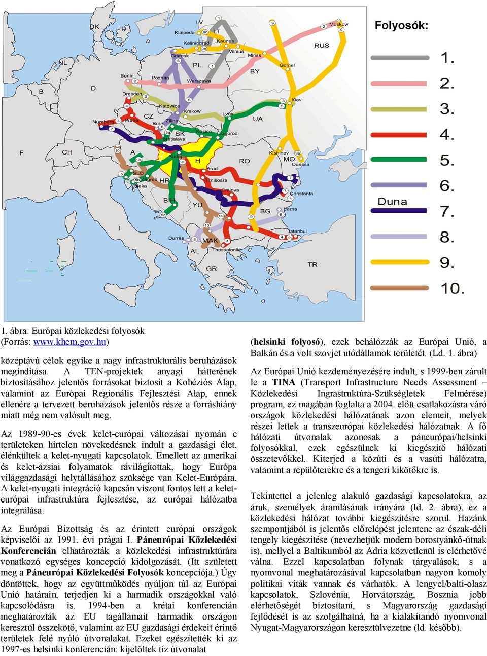 forráshiány miatt még nem valósult meg. Az 198990es évek keleteurópai változásai nyomán e területeken hirtelen növekedésnek indult a gazdasági élet, élénkültek a keletnyugati kapcsolatok.