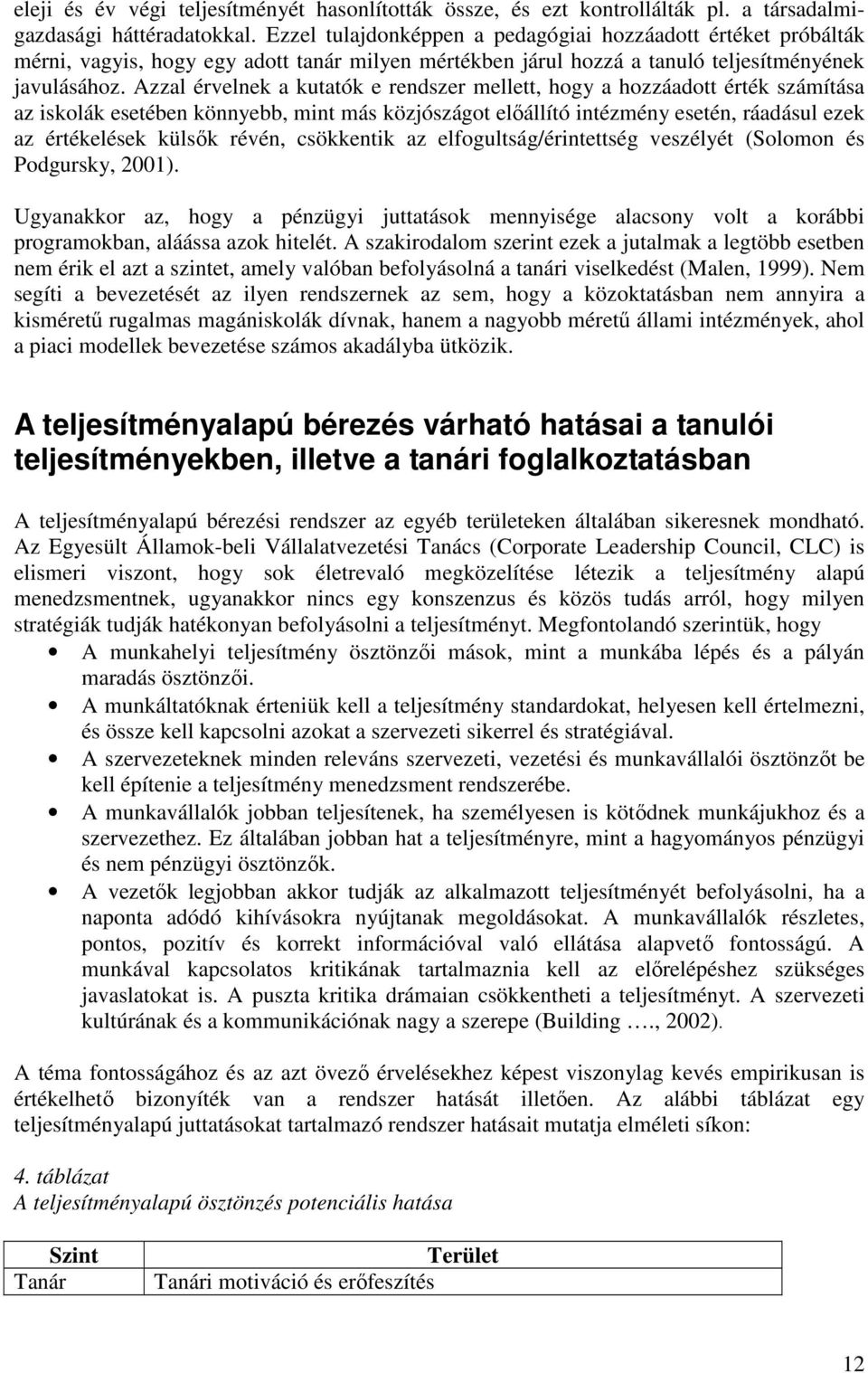 Azzal érvelnek a kutatók e rendszer mellett, hogy a hozzáadott érték számítása az iskolák esetében könnyebb, mint más közjószágot elıállító intézmény esetén, ráadásul ezek az értékelések külsık