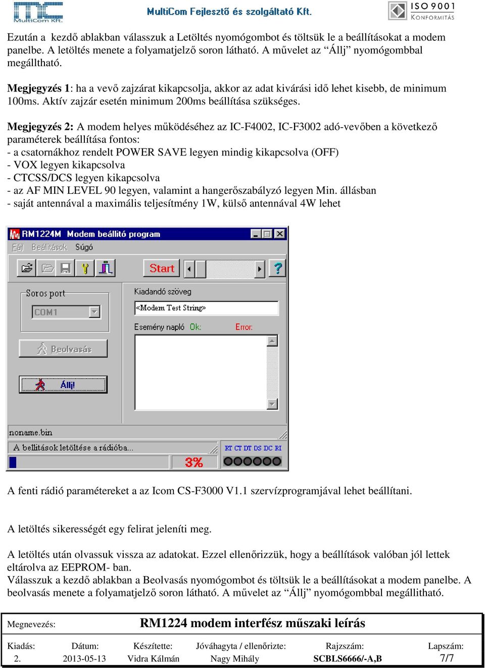 Megjegyzés 2: A modem helyes működéséhez az IC-F4002, IC-F3002 adó-vevőben a következő paraméterek beállítása fontos: - a csatornákhoz rendelt POWER SAVE legyen mindig kikapcsolva (OFF) - VOX legyen