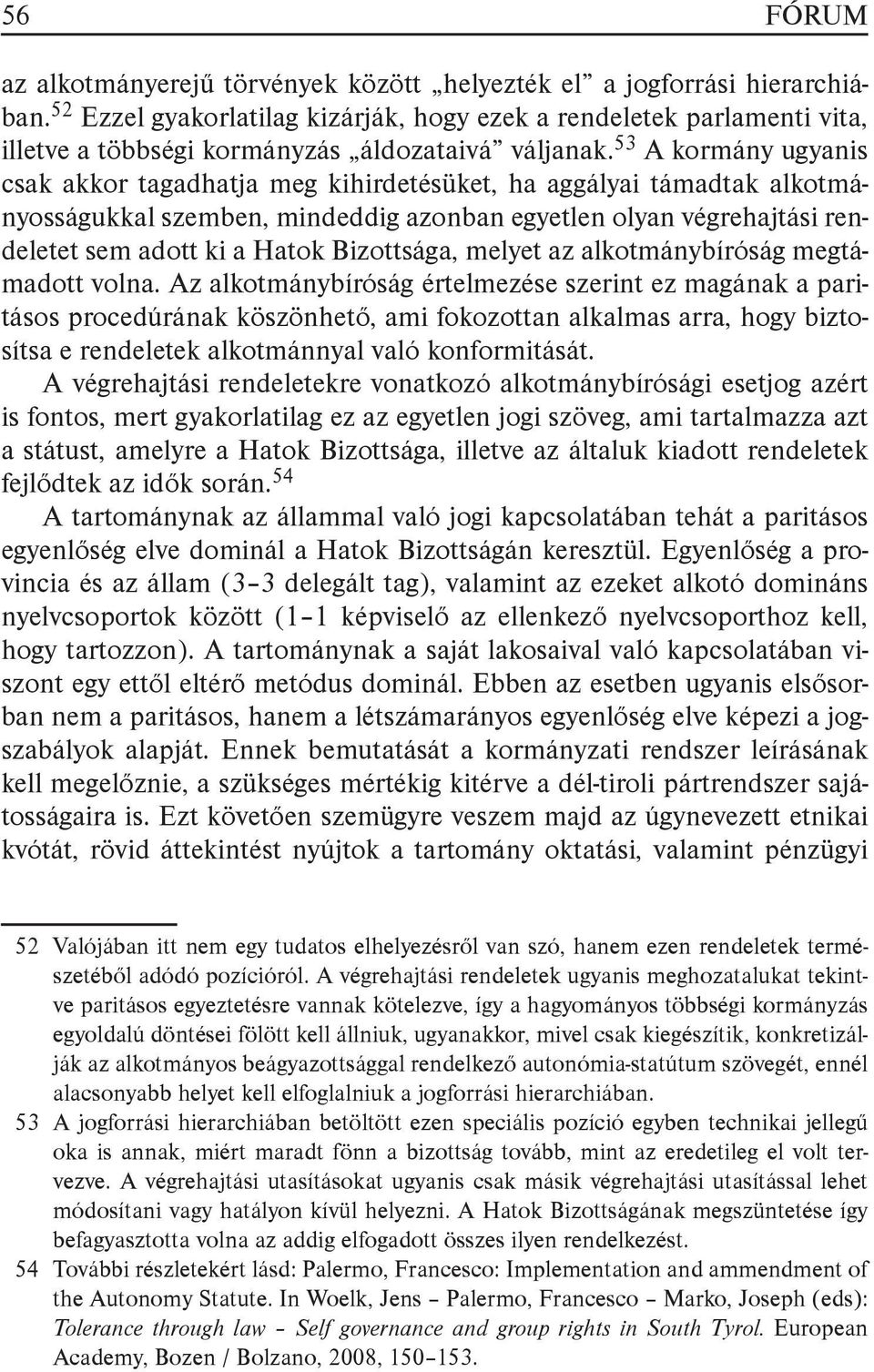 53 A kormány ugyanis csak akkor tagadhatja meg kihirdetésüket, ha aggályai támadtak alkotmányosságukkal szemben, mindeddig azonban egyetlen olyan végrehajtási rendeletet sem adott ki a Hatok