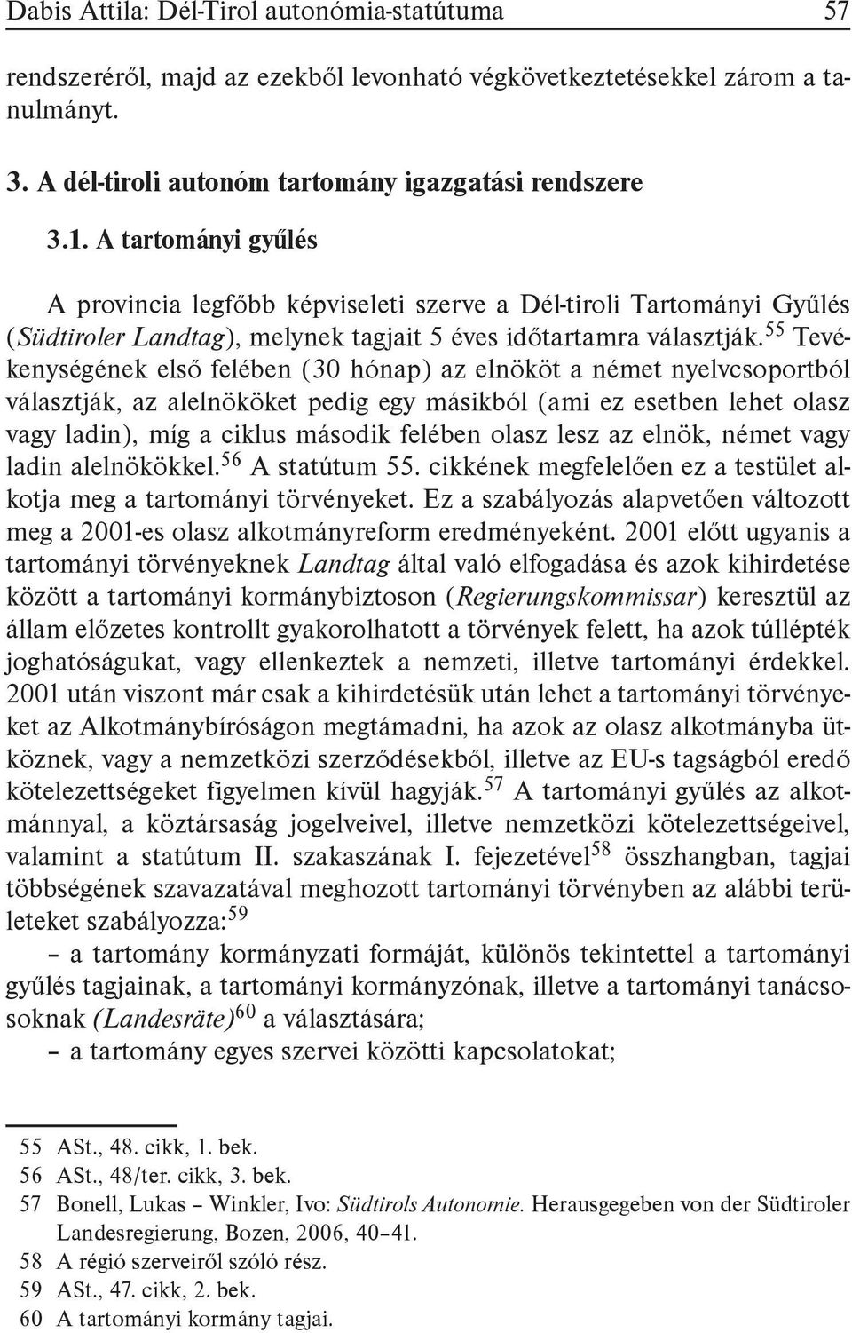 55 Tevékenységének első felében (30 hónap) az elnököt a német nyelvcsoportból választják, az alelnököket pedig egy másikból (ami ez esetben lehet olasz vagy ladin), míg a ciklus második felében olasz