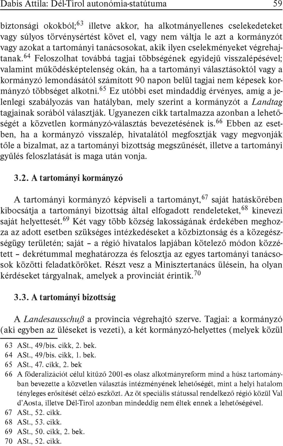 64 Feloszolhat továbbá tagjai többségének egyidejű visszalépésével; valamint működésképtelenség okán, ha a tartományi választásoktól vagy a kormányzó lemondásától számított 90 napon belül tagjai nem