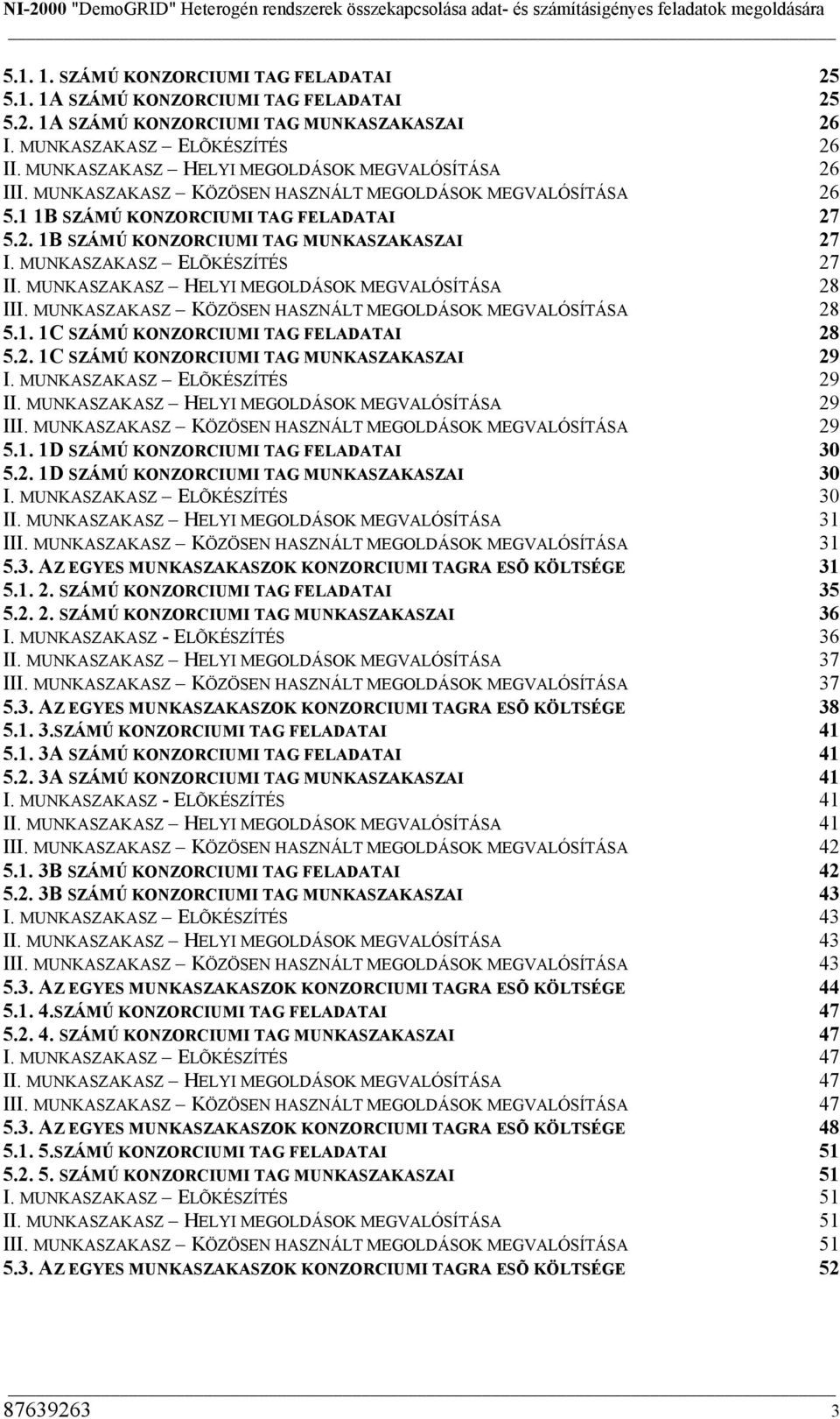 MUNKASZAKASZ ELÕKÉSZÍTÉS 27 II. MUNKASZAKASZ HELYI MEGOLDÁSOK MEGVALÓSÍTÁSA 28 III. MUNKASZAKASZ KÖZÖSEN HASZNÁLT MEGOLDÁSOK MEGVALÓSÍTÁSA 28 5.1. 1C SZÁMÚ KONZORCIUMI TAG FELADATAI 28 5.2. 1C SZÁMÚ KONZORCIUMI TAG MUNKASZAKASZAI 29 I.