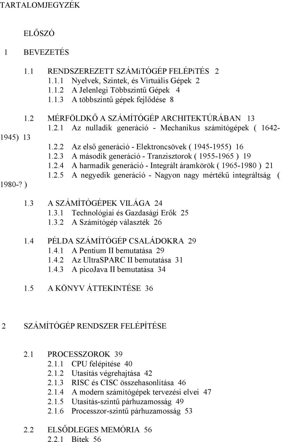 2.4 A harmadik generáció - Integrált áramkörök ( 1965-1980 ) 21 1.2.5 A negyedik generáció - Nagyon nagy mértékű integráltság ( 1980-? ) 1.3 A SZÁMÍTÓGÉPEK VILÁGA 24 1.3.1 Technológiai és Gazdasági Erők 25 1.