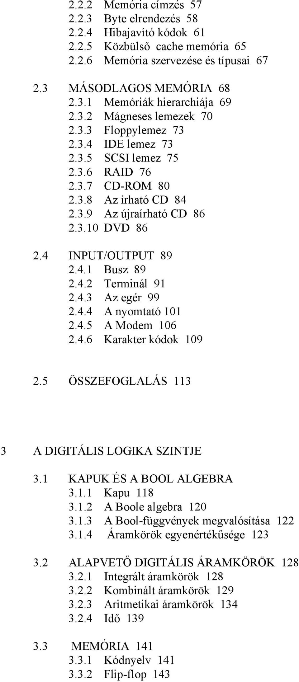 4.2 Terminál 91 2.4.3 Az egér 99 2.4.4 A nyomtató 101 2.4.5 A Modem 106 2.4.6 Karakter kódok 109 2.5 ÖSSZEFOGLALÁS 113 3 A DIGITÁLIS LOGIKA SZINTJE 3.1 KAPUK ÉS A BOOL ALGEBRA 3.1.1 Kapu 118 3.1.2 A Boole algebra 120 3.