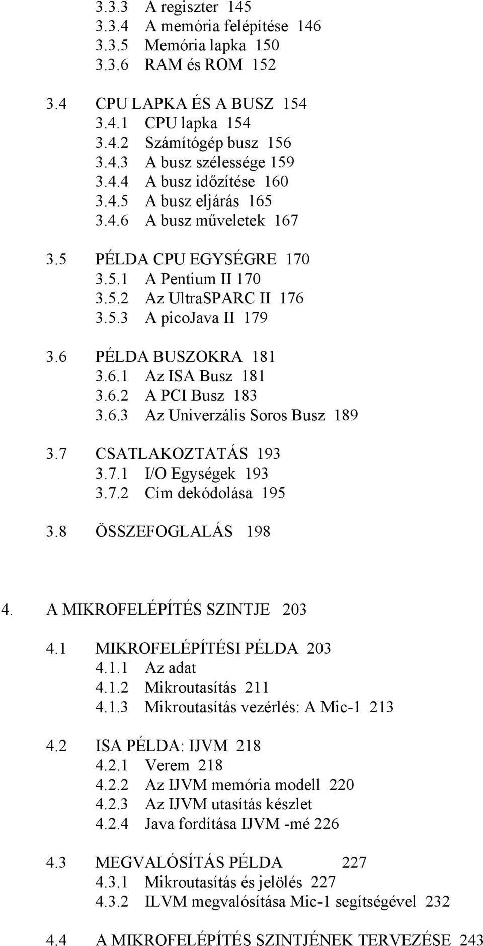 6 PÉLDA BUSZOKRA 181 3.6.1 Az ISA Busz 181 3.6.2 A PCI Busz 183 3.6.3 Az Univerzális Soros Busz 189 3.7 CSATLAKOZTATÁS 193 3.7.1 I/O Egységek 193 3.7.2 Cím dekódolása 195 3.8 ÖSSZEFOGLALÁS 198 4.