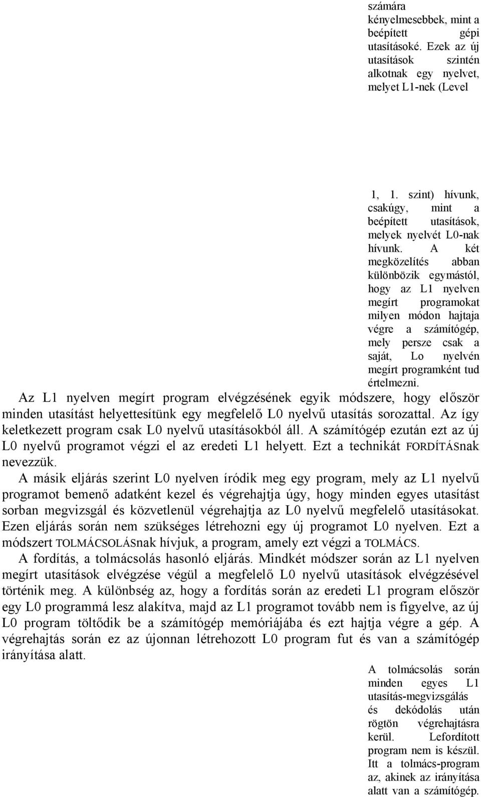 A két megközelítés abban különbözik egymástól, hogy az L1 nyelven megírt programokat milyen módon hajtaja végre a számítógép, mely persze csak a saját, Lo nyelvén megírt programként tud értelmezni.