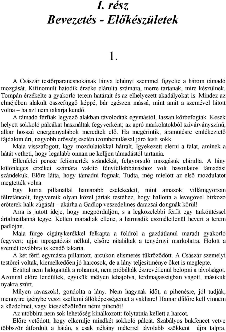 Mindez az elméjében alakult összefüggő képpé, bár egészen mássá, mint amit a szemével látott volna ha azt nem takarja kendő. A támadó férfiak legyező alakban távolodtak egymástól, lassan körbefogták.