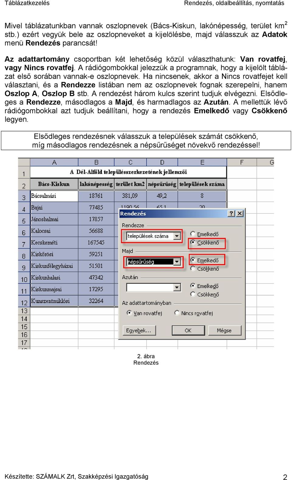 Ha nincsenek, akkor a Nincs rovatfejet kell választani, és a Rendezze listában nem az oszlopnevek fognak szerepelni, hanem Oszlop A, Oszlop B stb. A rendezést három kulcs szerint tudjuk elvégezni.