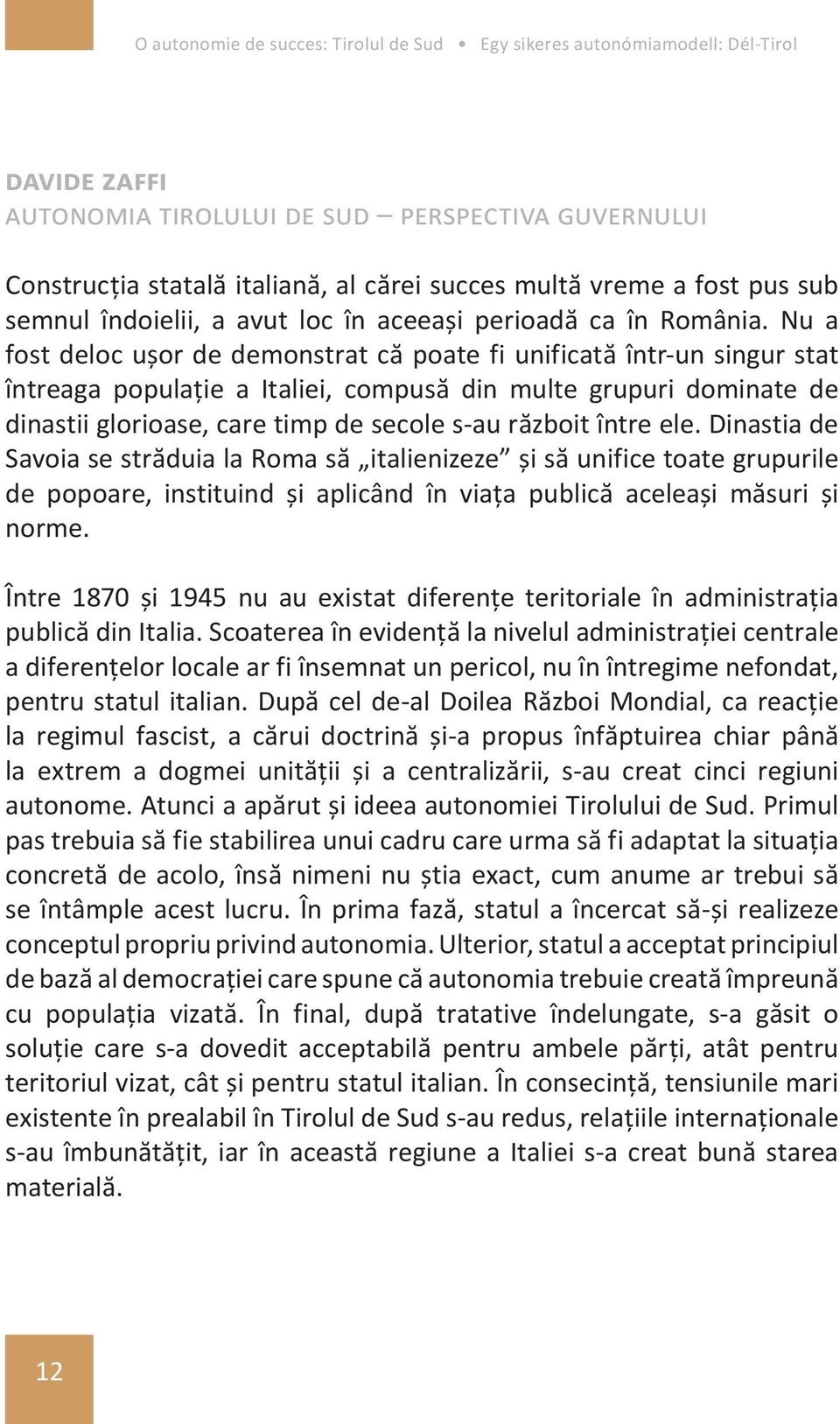 între ele. Dinastia de Savoia se străduia la Roma să italienizeze și să unifice toate grupurile de popoare, instituind și aplicând în viața publică aceleași măsuri și norme.