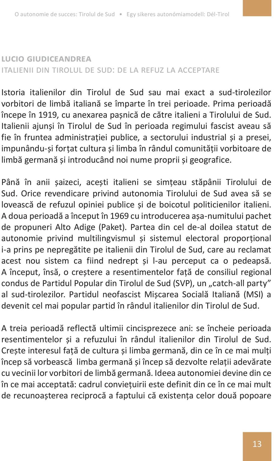 Italienii ajunși în Tirolul de Sud în perioada regimului fascist aveau să fie în fruntea administrației publice, a sectorului industrial și a presei, impunându-și forțat cultura și limba în rândul