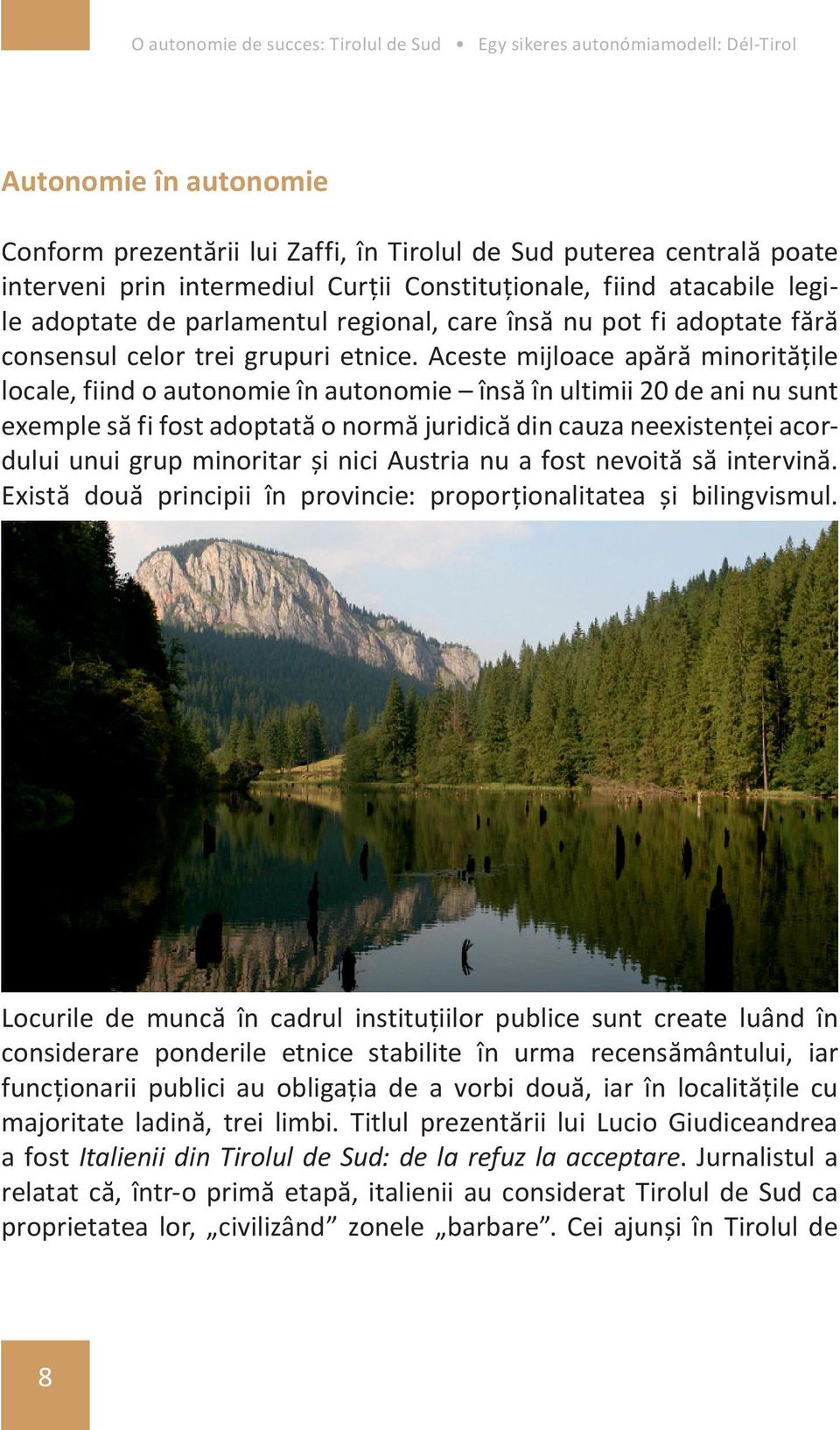 Aceste mijloace apără minoritățile locale, fiind o autonomie în autonomie însă în ultimii 20 de ani nu sunt exemple să fi fost adoptată o normă juridică din cauza neexistenței acordului unui grup