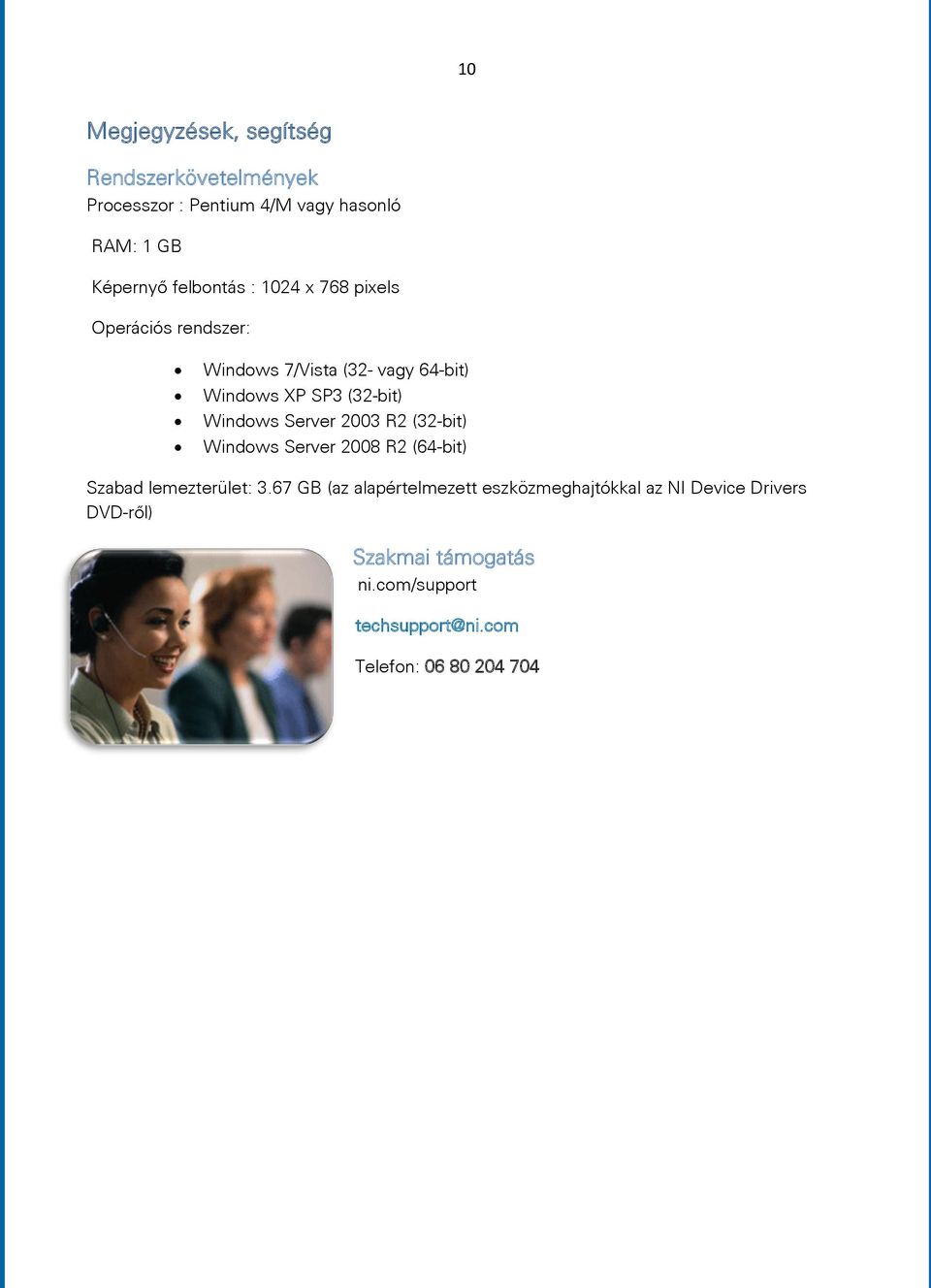 Windows Server 2003 R2 (32-bit) Windows Server 2008 R2 (64-bit) Szabad lemezterület: 3.