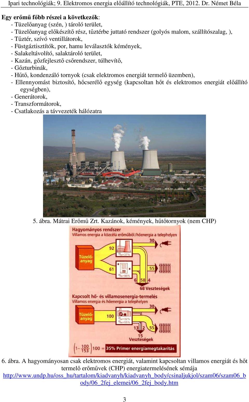 energiát termelő üzemben), - Ellennyomást biztosító, hőcserélő egység (kapcsoltan hőt és elektromos energiát előállító egységben), - Generátorok, - Transzformátorok, - Csatlakozás a távvezeték