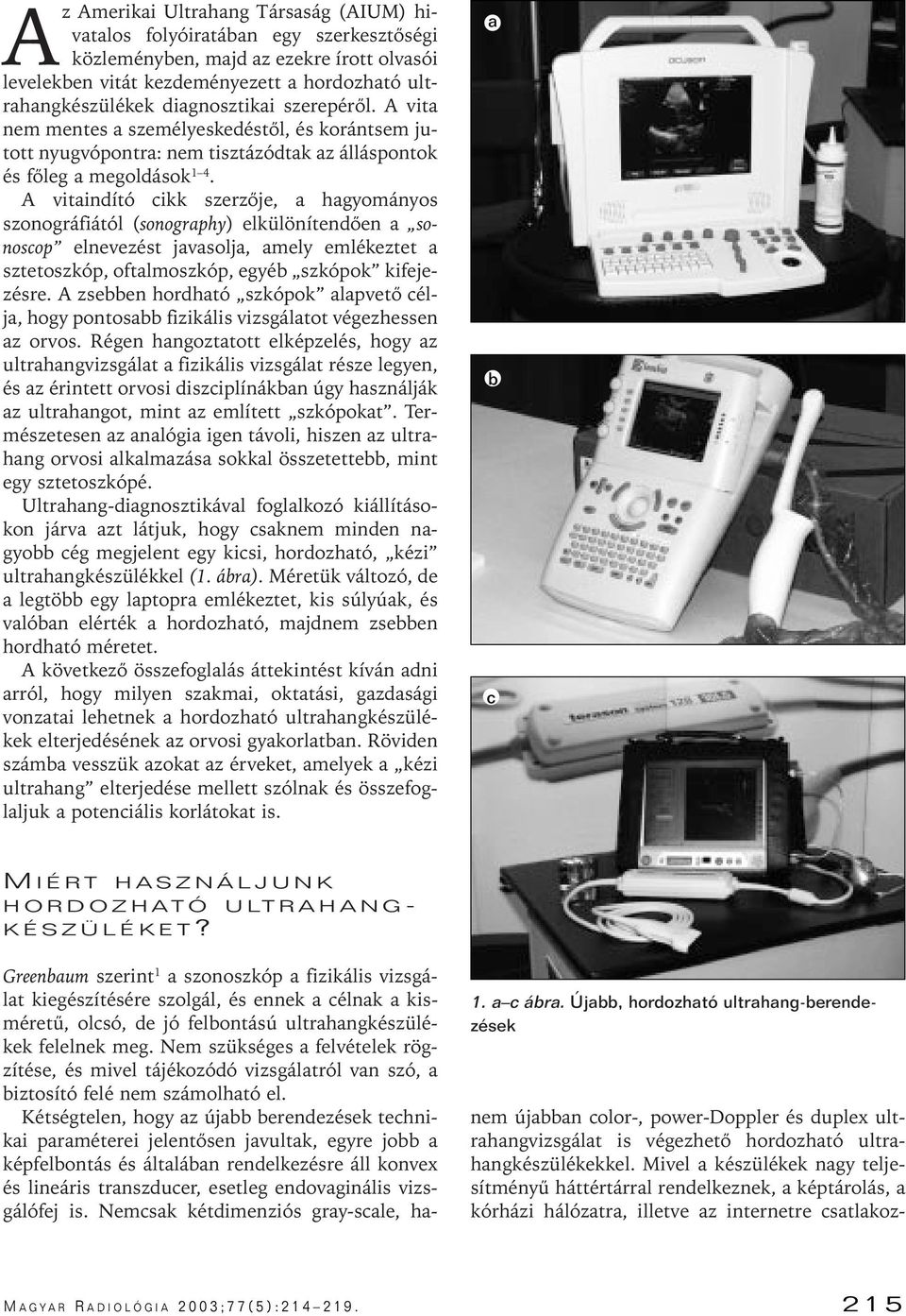 A vitaindító cikk szerzôje, a hagyományos szonográfiától (sonography) elkülönítendôen a sonoscop elnevezést javasolja, amely emlékeztet a sztetoszkóp, oftalmoszkóp, egyéb szkópok kifejezésre.