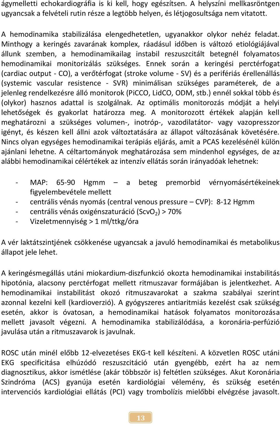 Minthogy a keringés zavarának komplex, ráadásul időben is változó etiológiájával állunk szemben, a hemodinamikailag instabil reszuszcitált betegnél folyamatos hemodinamikai monitorizálás szükséges.