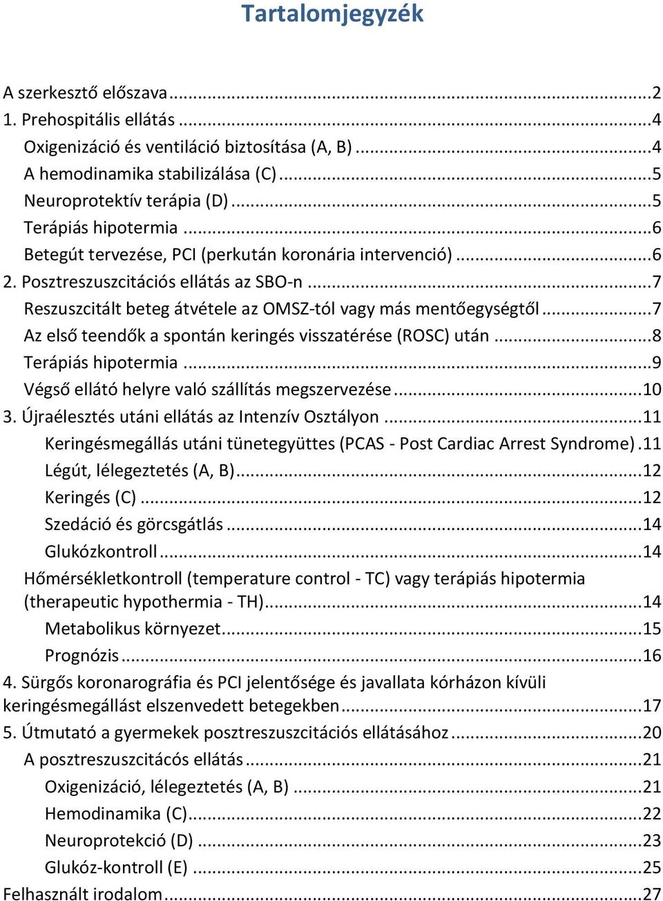 ..7 Az első teendők a spontán keringés visszatérése (ROSC) után...8 Terápiás hipotermia...9 Végső ellátó helyre való szállítás megszervezése...10 3. Újraélesztés utáni ellátás az Intenzív Osztályon.