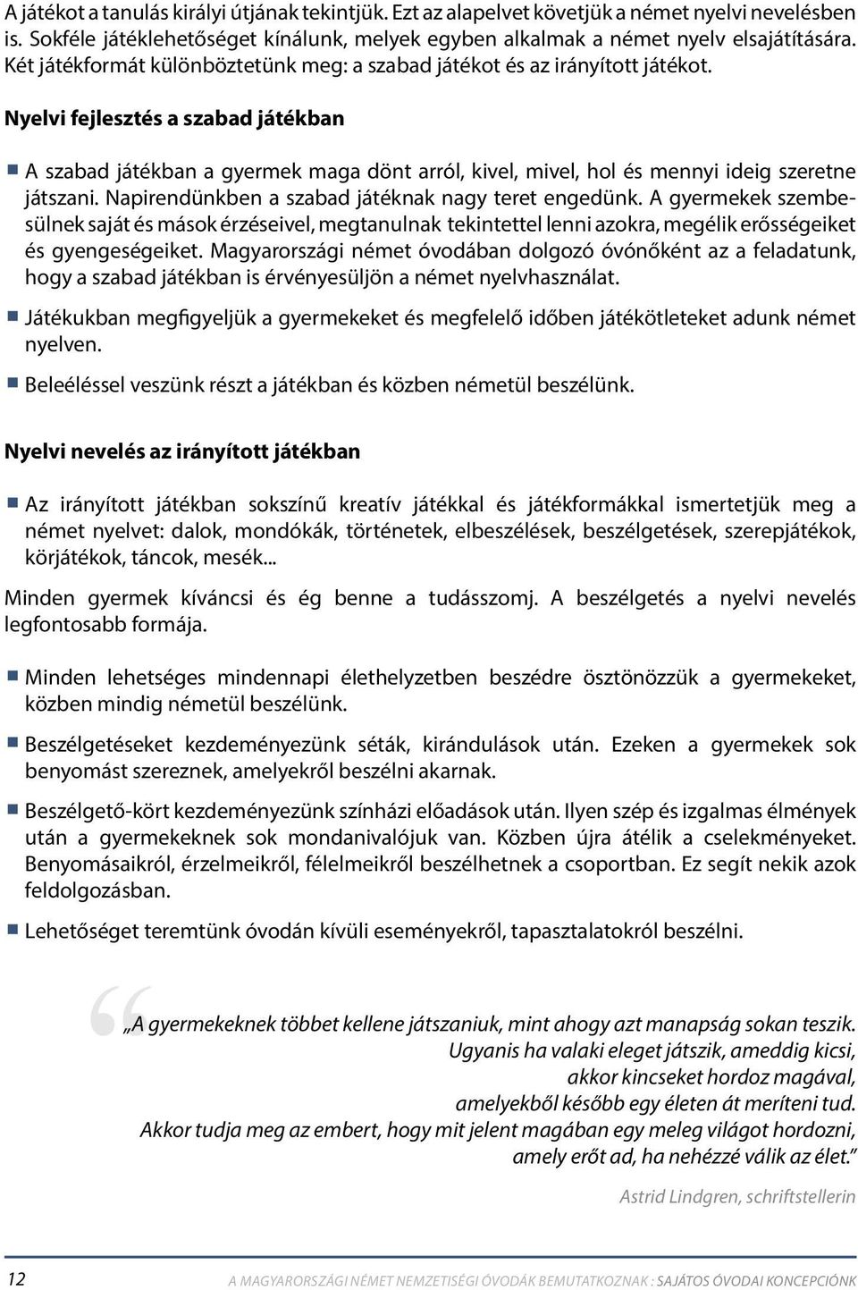 Nyelvi fejlesztés a szabad játékban A szabad játékban a gyermek maga dönt arról, kivel, mivel, hol és mennyi ideig szeretne játszani. Napirendünkben a szabad játéknak nagy teret engedünk.