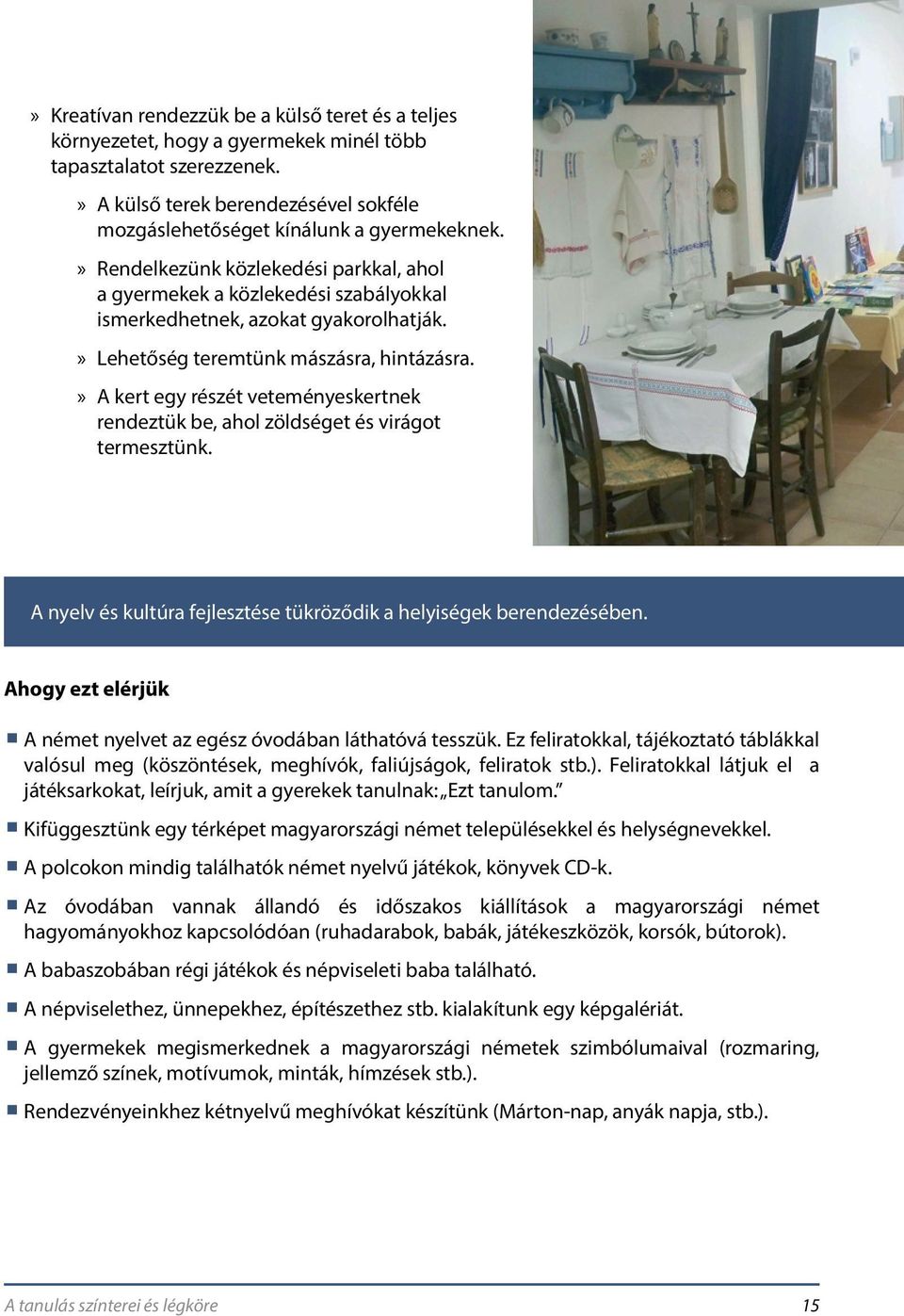 »» Rendelkezünk közlekedési parkkal, ahol a gyermekek a közlekedési szabályokkal ismerkedhetnek, azokat gyakorolhatják.»» Lehetőség teremtünk mászásra, hintázásra.