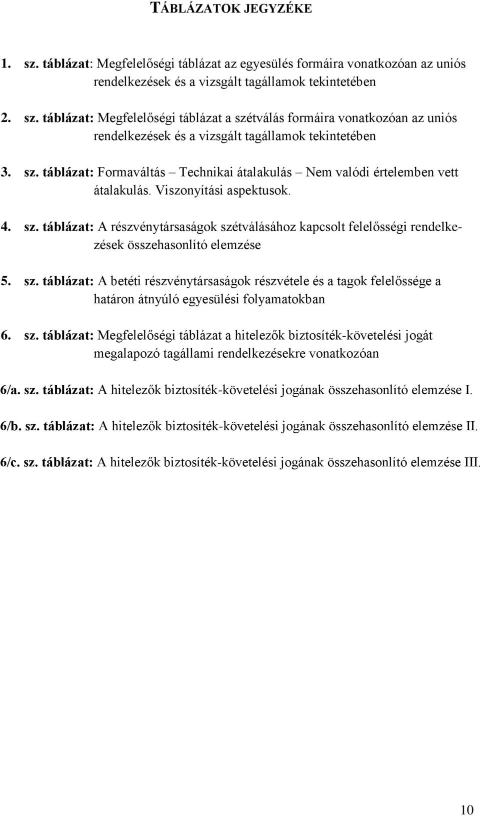 táblázat: A részvénytársaságok szétválásához kapcsolt felelősségi rendelkezések összehasonlító elemzése 5. sz. táblázat: A betéti részvénytársaságok részvétele és a tagok felelőssége a határon átnyúló egyesülési folyamatokban 6.