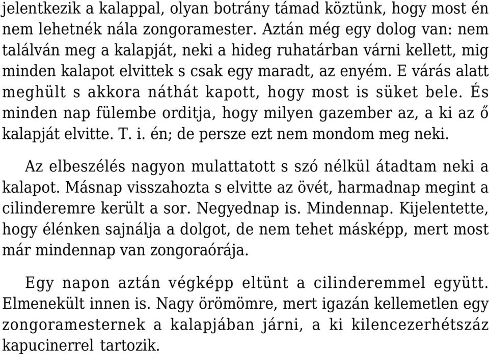 E várás alatt meghült s akkora náthát kapott, hogy most is süket bele. És minden nap fülembe orditja, hogy milyen gazember az, a ki az ő kalapját elvitte. T. i. én; de persze ezt nem mondom meg neki.