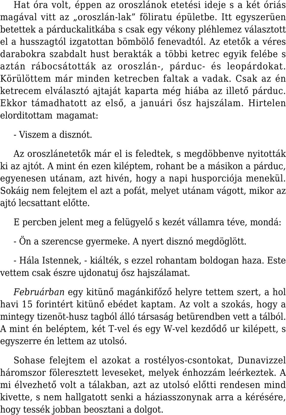 Az etetők a véres darabokra szabdalt hust berakták a többi ketrec egyik felébe s aztán rábocsátották az oroszlán-, párduc- és leopárdokat. Körülöttem már minden ketrecben faltak a vadak.