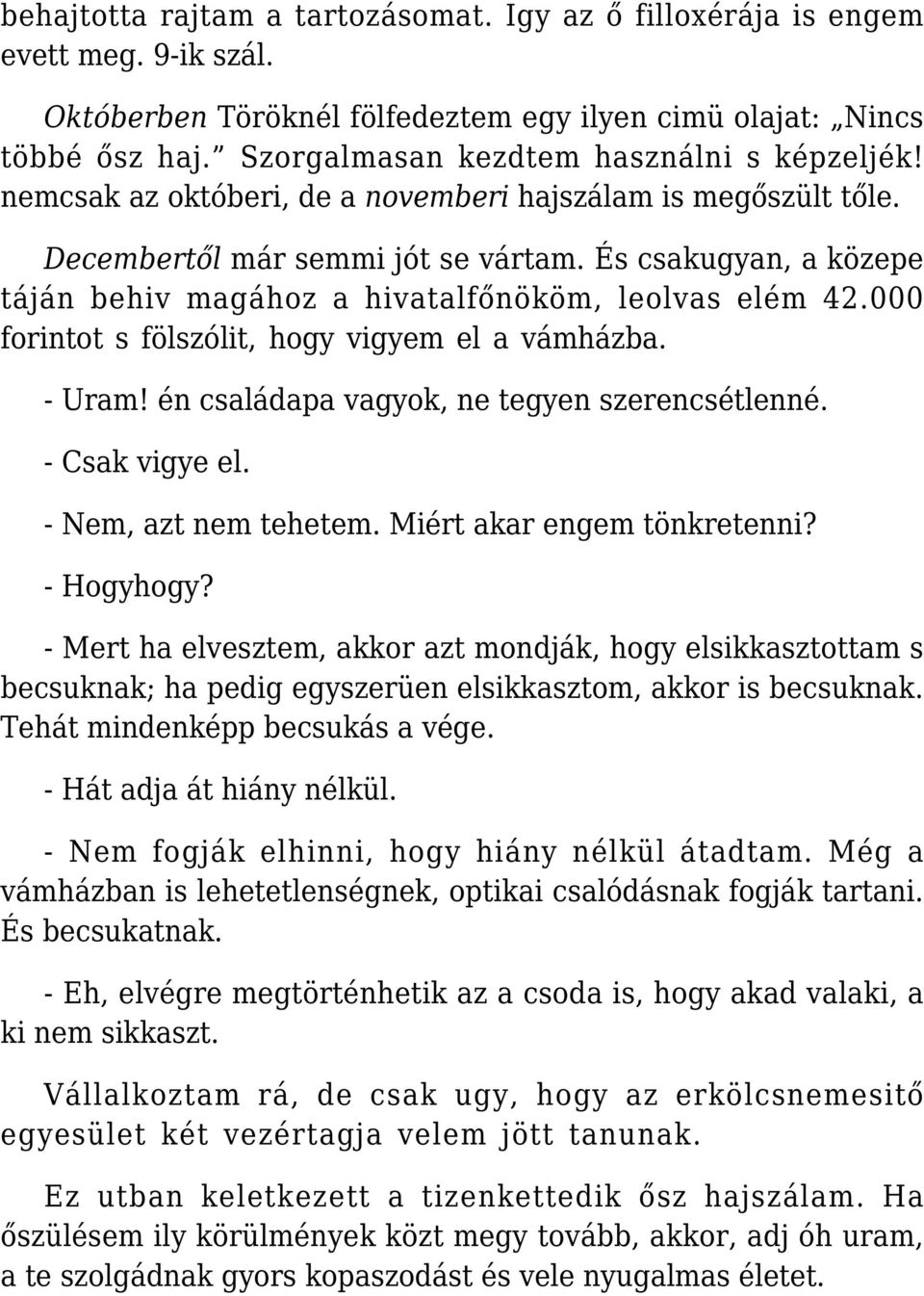 És csakugyan, a közepe táján behiv magához a hivatalfőnököm, leolvas elém 42.000 forintot s fölszólit, hogy vigyem el a vámházba. - Uram! én családapa vagyok, ne tegyen szerencsétlenné.