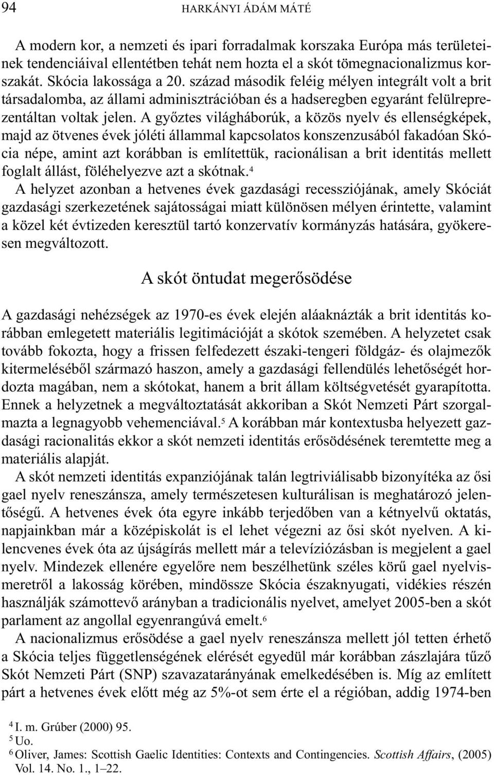 A győztes világháborúk, a közös nyelv és ellenségképek, majd az ötvenes évek jóléti állammal kapcsolatos konszenzusából fakadóan Skócia népe, amint azt korábban is említettük, racionálisan a brit