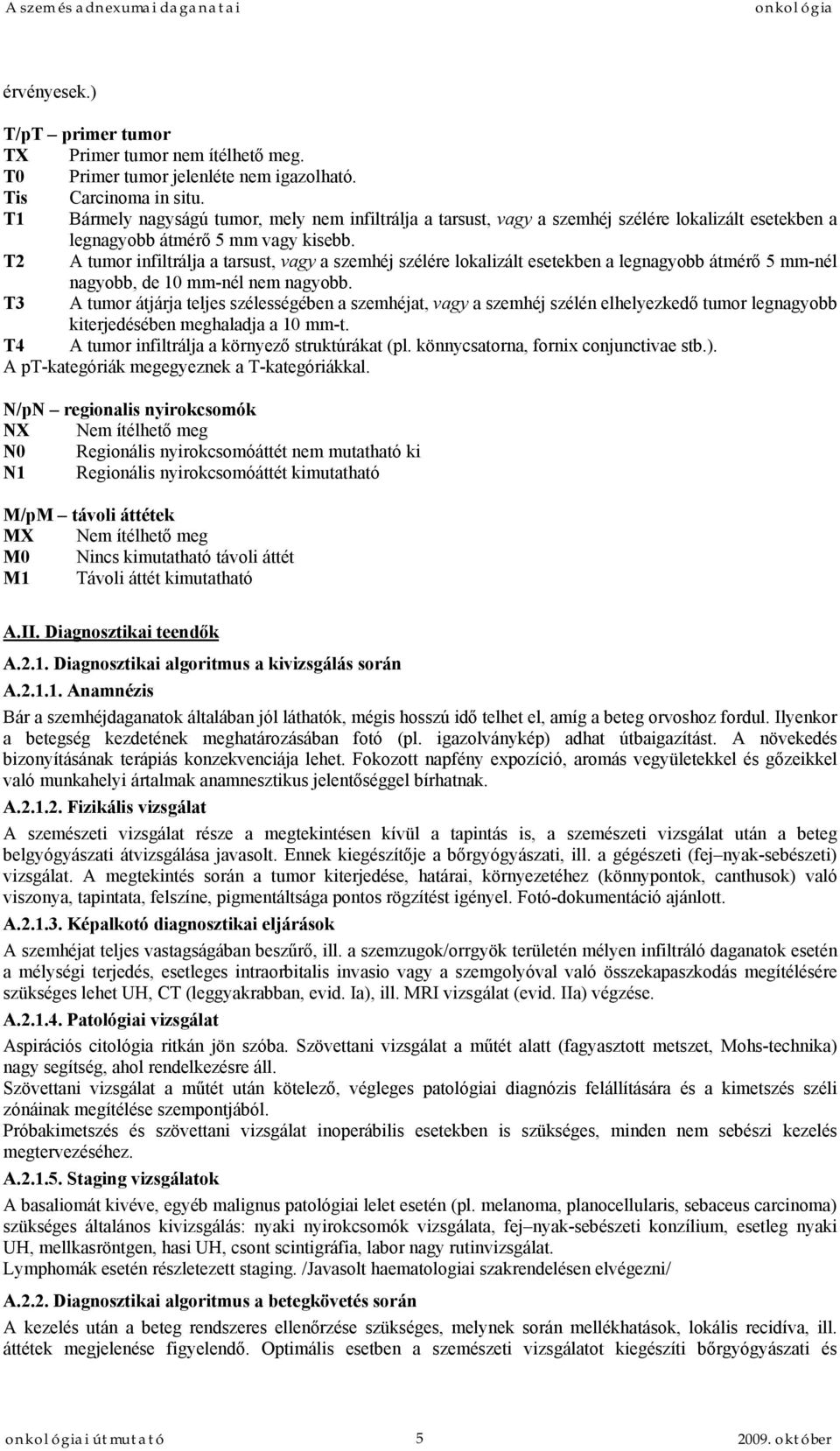 T2 A tumor infiltrálja a tarsust, vagy a szemhéj szélére lokalizált esetekben a legnagyobb átmérő 5 mm-nél nagyobb, de 10 mm-nél nem nagyobb.