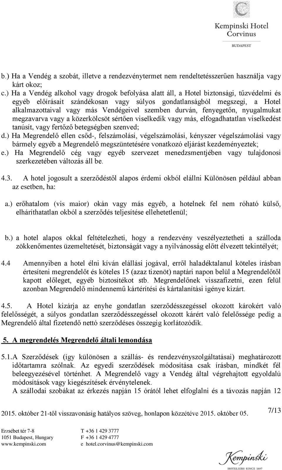 Vendégeivel szemben durván, fenyegetőn, nyugalmukat megzavarva vagy a közerkölcsöt sértően viselkedik vagy más, elfogadhatatlan viselkedést tanúsít, vagy fertőző betegségben szenved; d.