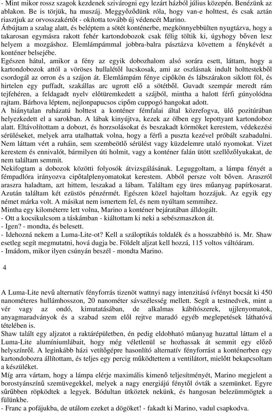 Átbújtam a szalag alatt, és beléptem a sötét konténerbe, megkönnyebbülten nyugtázva, hogy a takarosan egymásra rakott fehér kartondobozok csak félig töltik ki, úgyhogy b ven lesz helyem a mozgáshoz.