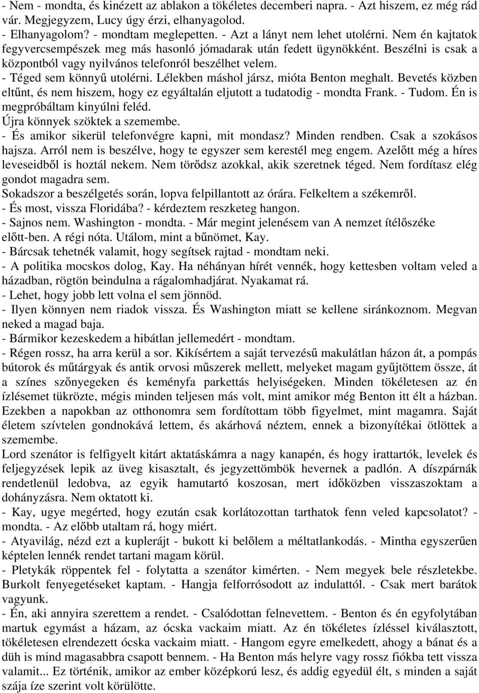 - Téged sem könny utolérni. Lélekben máshol jársz, mióta Benton meghalt. Bevetés közben elt nt, és nem hiszem, hogy ez egyáltalán eljutott a tudatodig - mondta Frank. - Tudom.