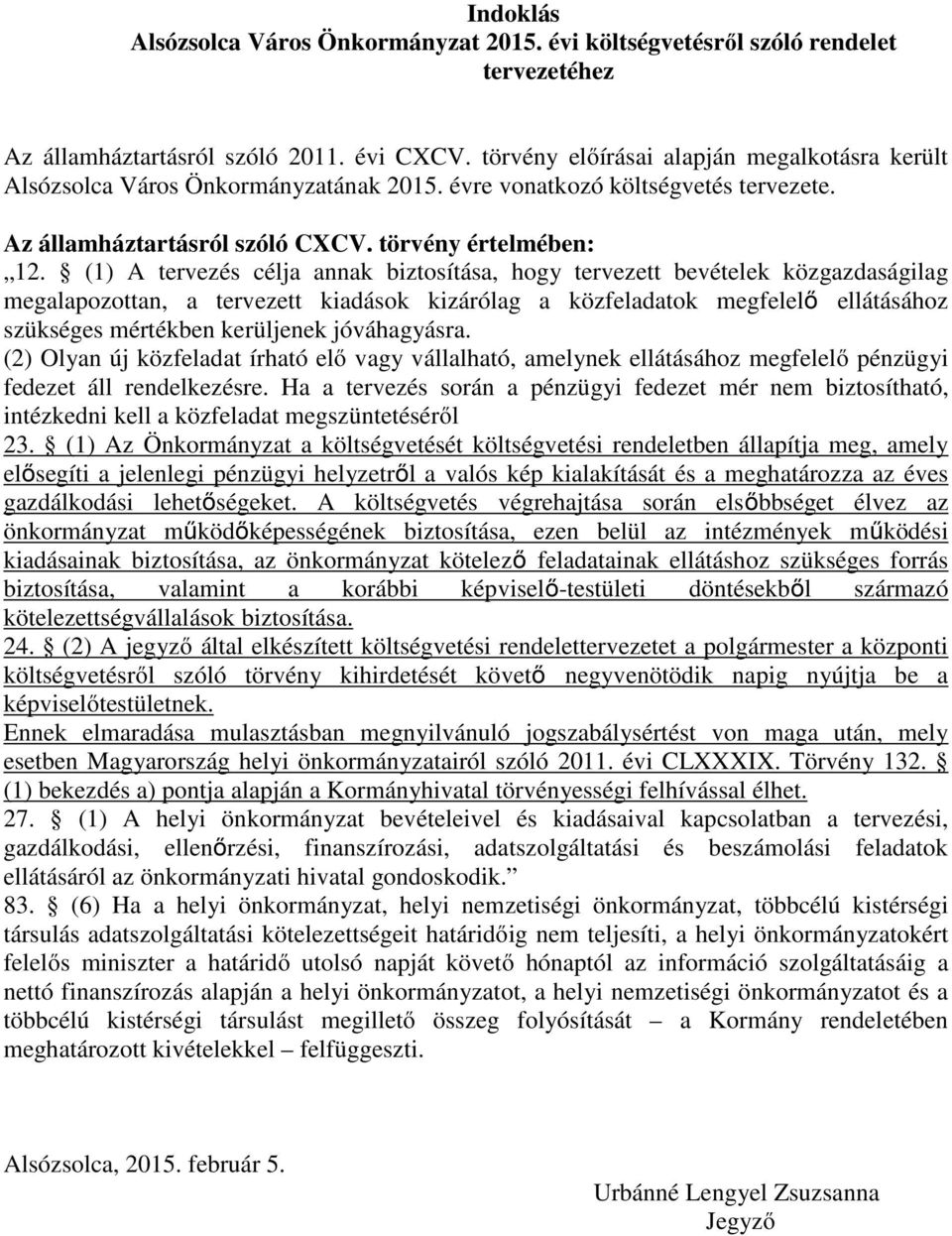 (1) A tervezés célja annak biztosítása, hogy tervezett bevételek közgazdaságilag megalapozottan, a tervezett kiadások kizárólag a közfeladatok megfelelő ellátásához szükséges mértékben kerüljenek