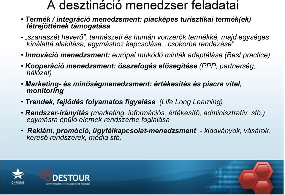 (PPP, partnerség, hálózat) Marketing- és minőségmenedzsment: értékesítés és piacra vitel, monitoring Trendek, fejlődés folyamatos figyelése (Life Long Learning) Rendszer-irányítás