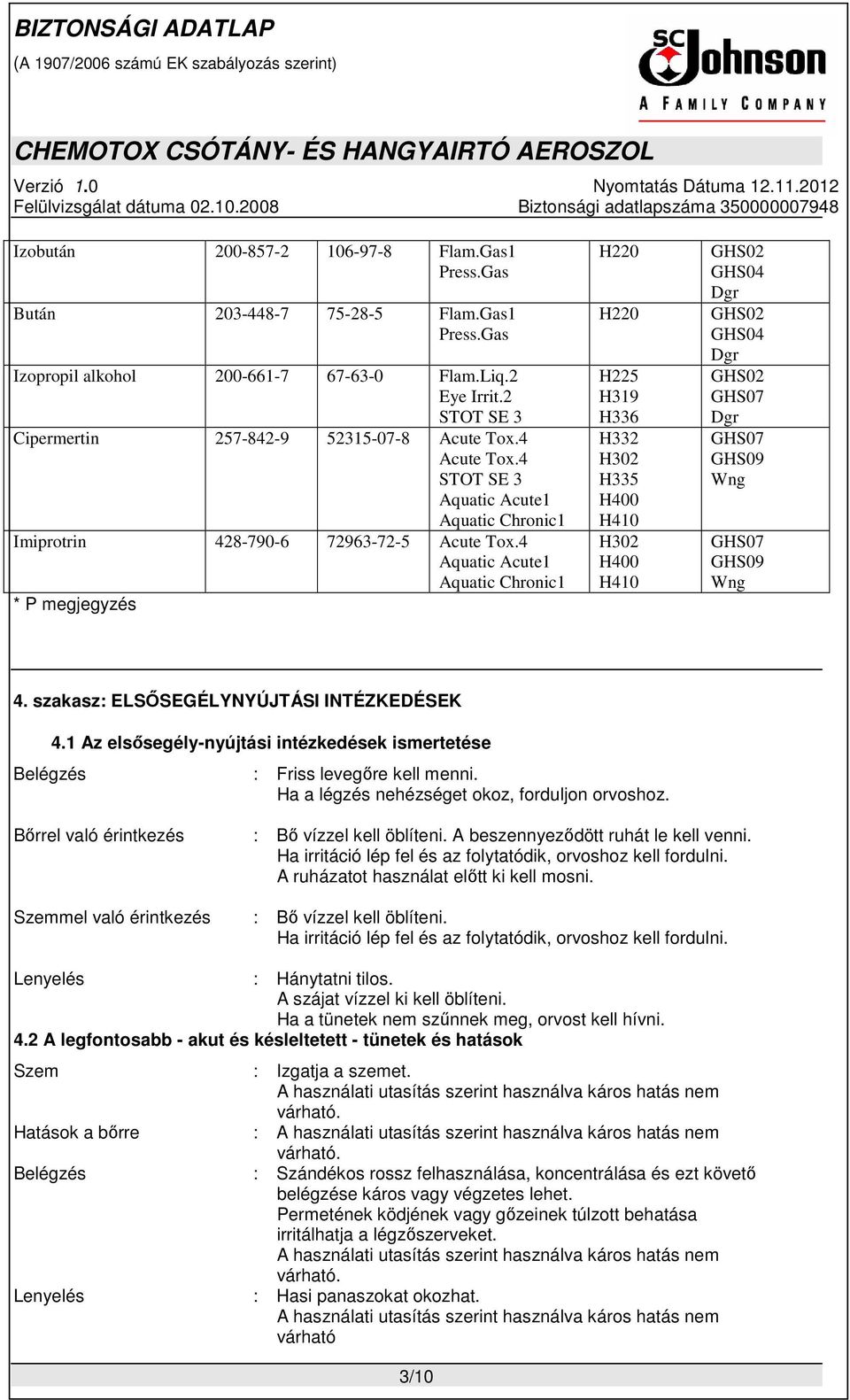 4 Aquatic Acute1 Aquatic Chronic1 * P megjegyzés H220 H220 H225 H319 H336 H332 H302 H335 H400 H410 H302 H400 H410 GHS02 GHS04 Dgr GHS02 GHS04 Dgr GHS02 GHS07 Dgr GHS07 GHS09 Wng GHS07 GHS09 Wng 4.