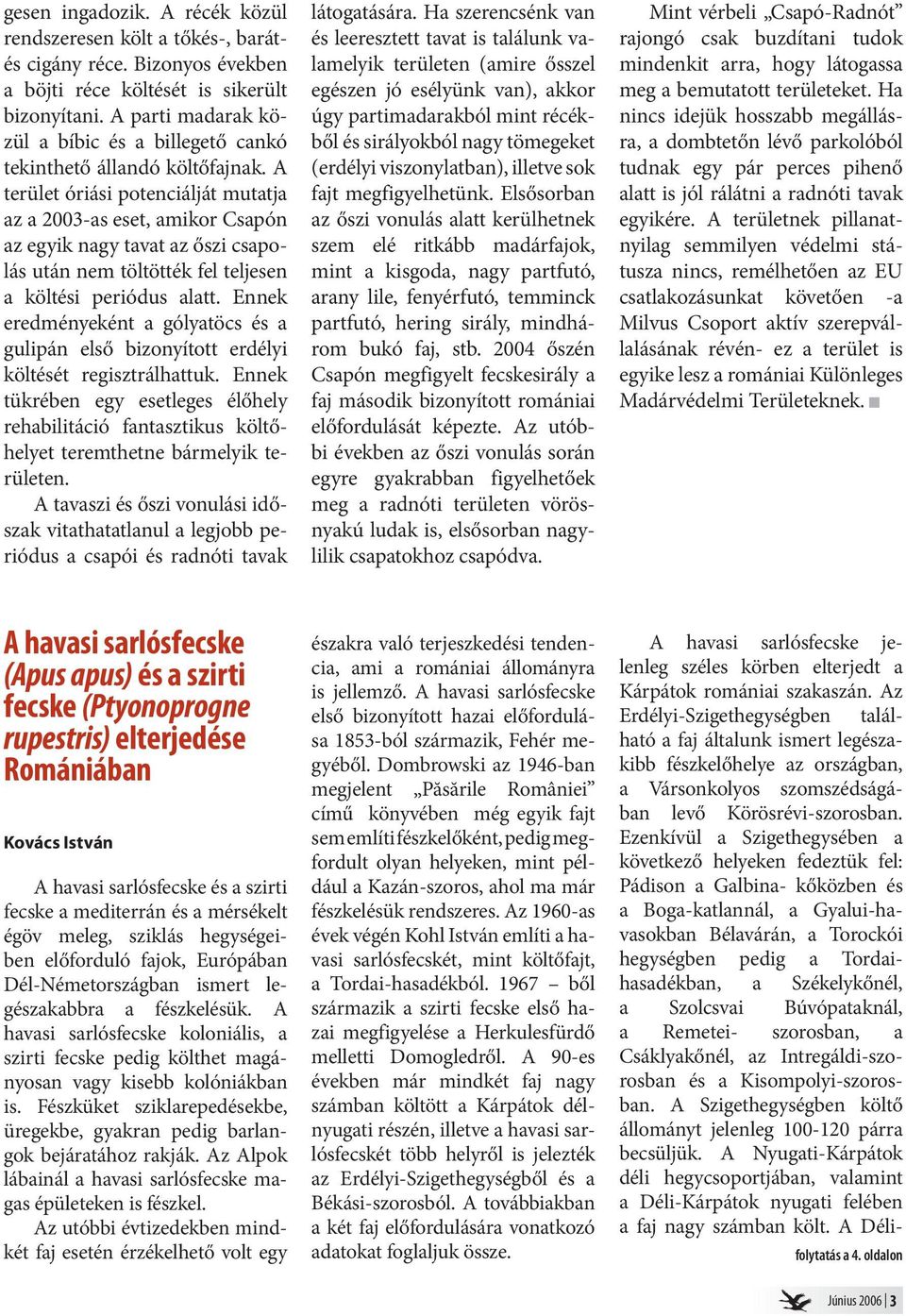 A terület óriási potenciálját mutatja az a 2003-as eset, amikor Csapón az egyik nagy tavat az őszi csapolás után nem töltötték fel teljesen a költési periódus alatt.