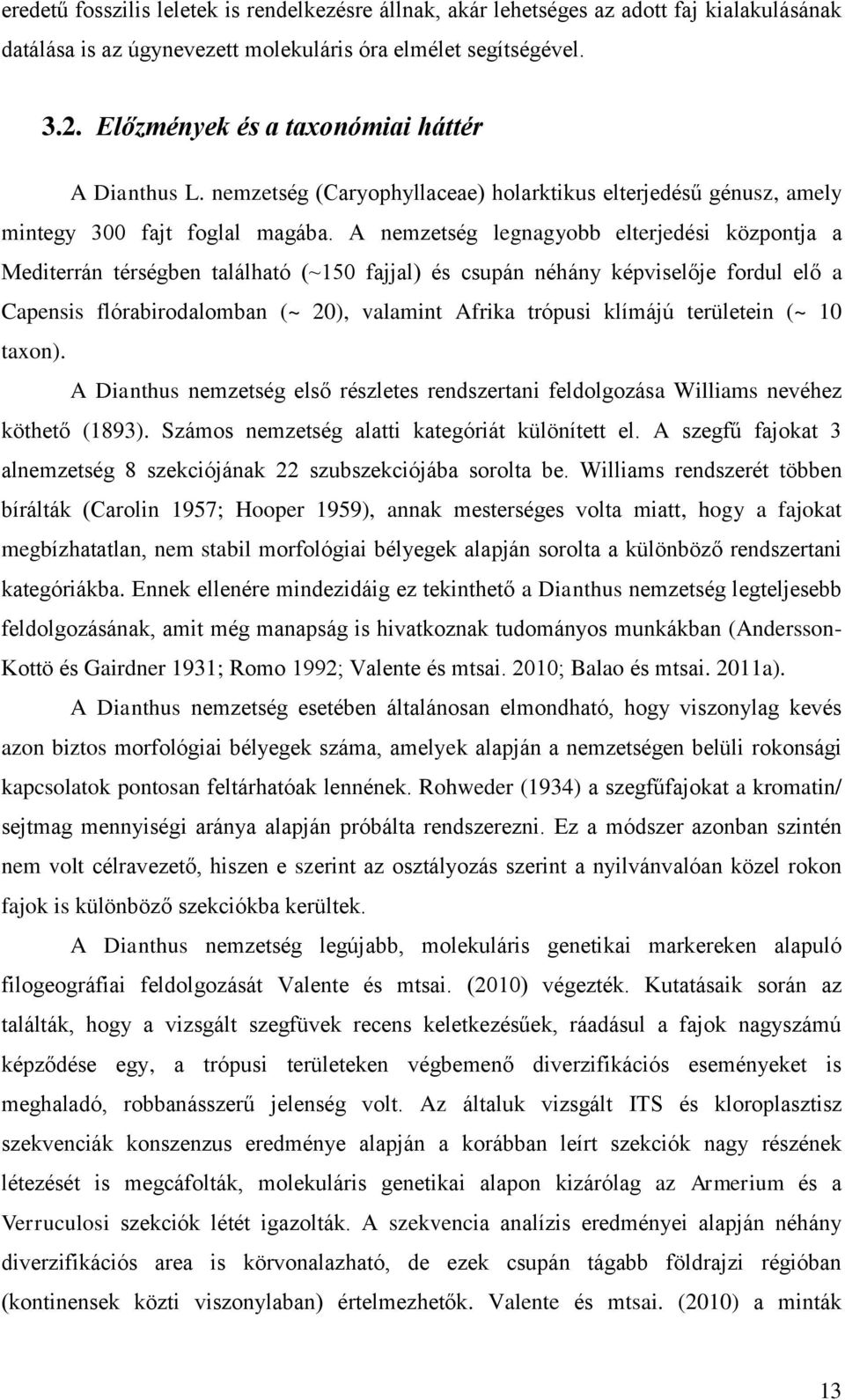 A nemzetség legnagyobb elterjedési központja a Mediterrán térségben található (~150 fajjal) és csupán néhány képviselője fordul elő a Capensis flórabirodalomban (~ 20), valamint Afrika trópusi