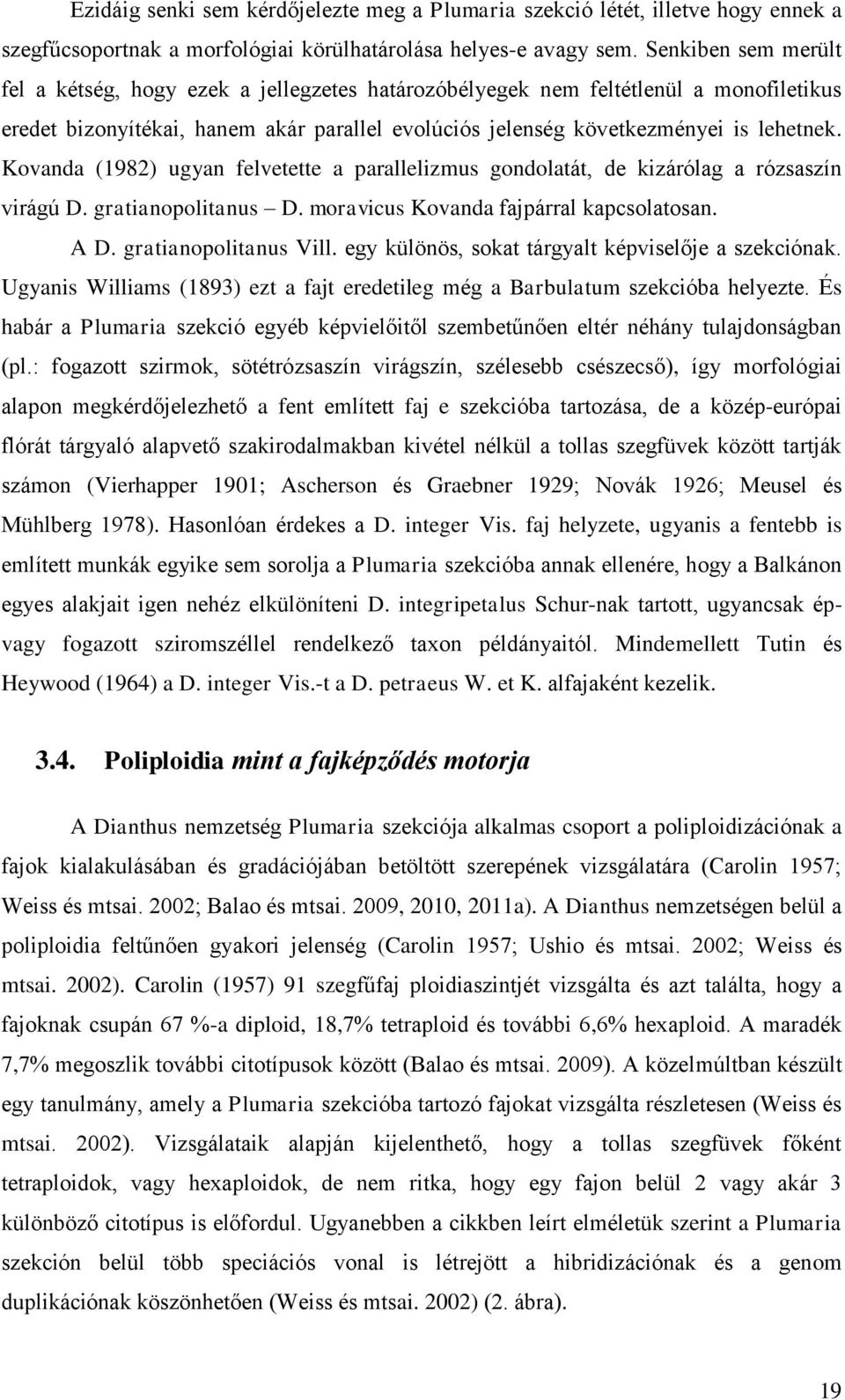 Kovanda (1982) ugyan felvetette a parallelizmus gondolatát, de kizárólag a rózsaszín virágú D. gratianopolitanus D. moravicus Kovanda fajpárral kapcsolatosan. A D. gratianopolitanus Vill.