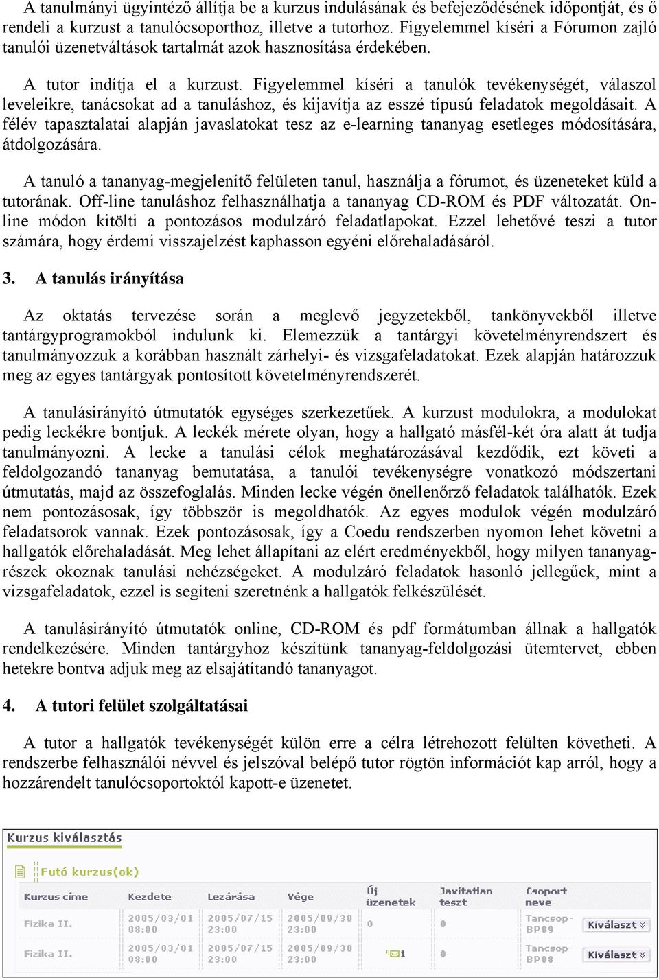 Figyelemmel kíséri a tanulók tevékenységét, válaszol leveleikre, tanácsokat ad a tanuláshoz, és kijavítja az esszé típusú feladatok megoldásait.