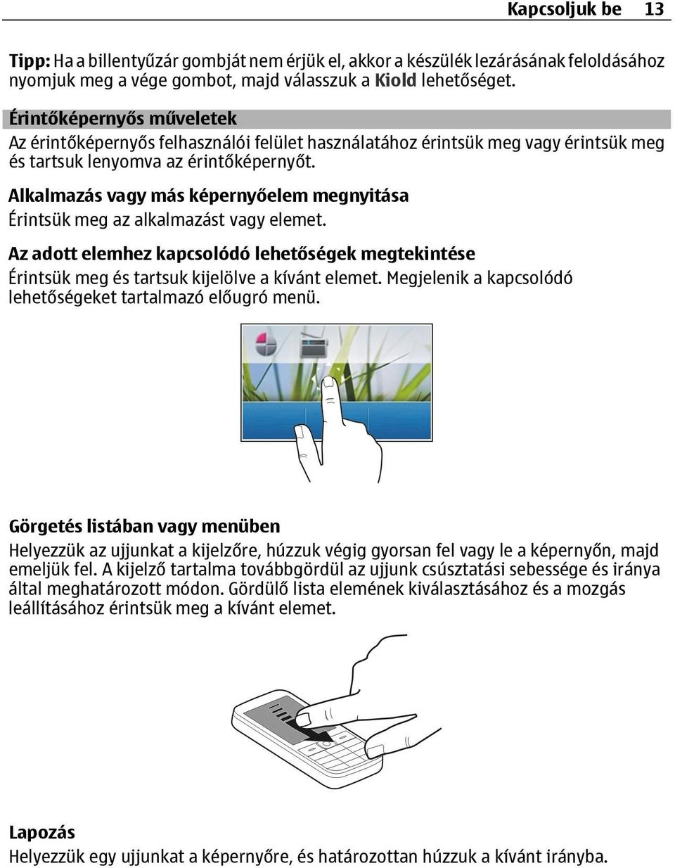 Alkalmazás vagy más képernyőelem megnyitása Érintsük meg az alkalmazást vagy elemet. Az adott elemhez kapcsolódó lehetőségek megtekintése Érintsük meg és tartsuk kijelölve a kívánt elemet.