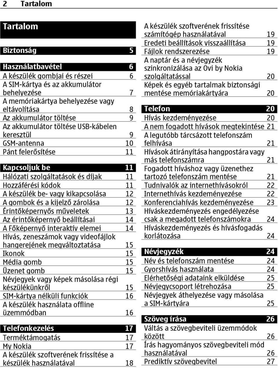 gombok és a kijelző zárolása 12 Érintőképernyős műveletek 13 Az érintőképernyő beállításai 14 A Főképernyő interaktív elemei 14 Hívás, zeneszámok vagy videofájlok hangerejének megváltoztatása 15