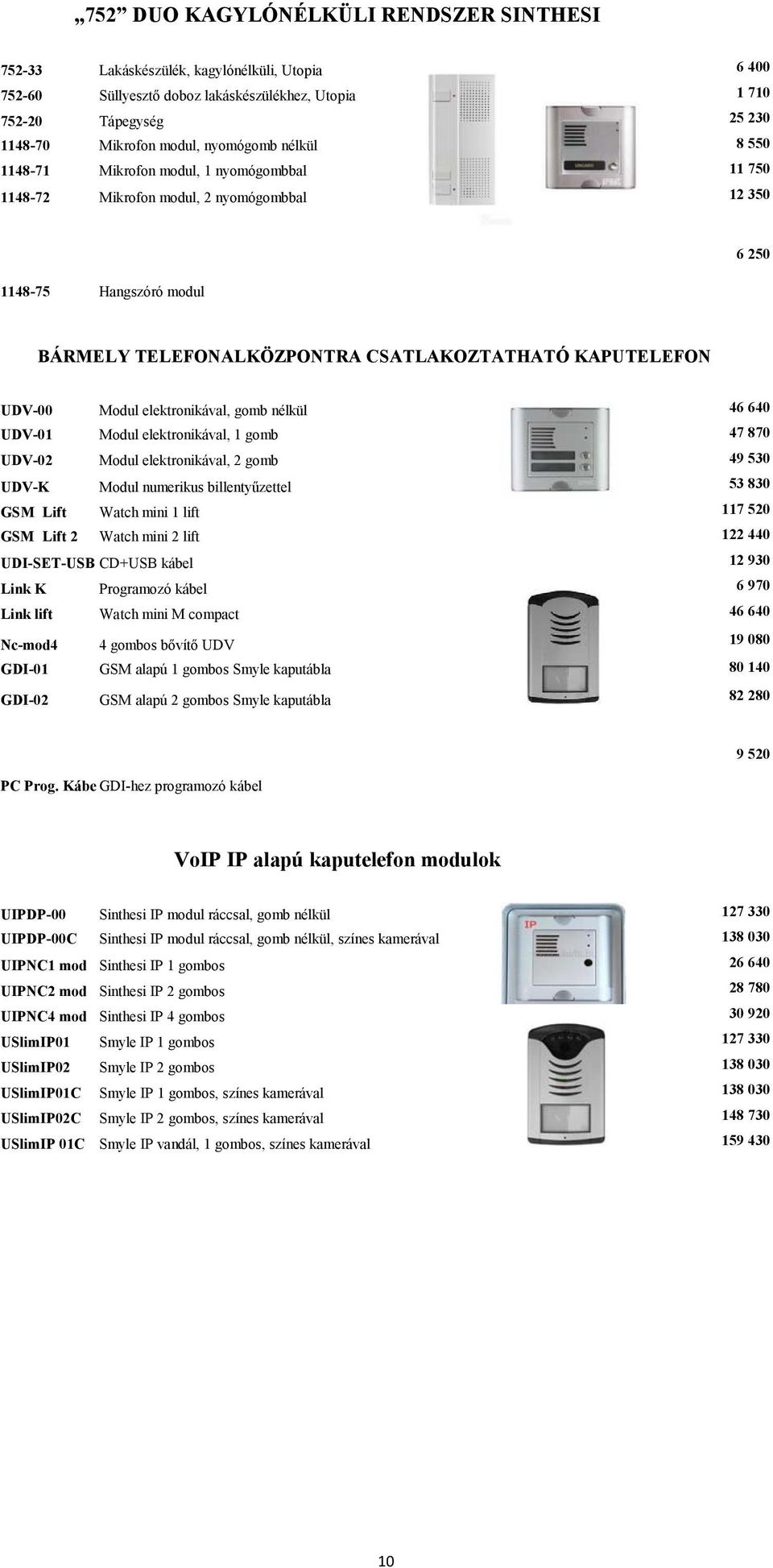 KAPUTELEFON UDV-00 Modul elektronikával, gomb nélkül 46 640 UDV-01 Modul elektronikával, 1 gomb 47 870 UDV-02 Modul elektronikával, 2 gomb 49 530 UDV-K Modul numerikus billentyűzettel 53 830 GSM Lift