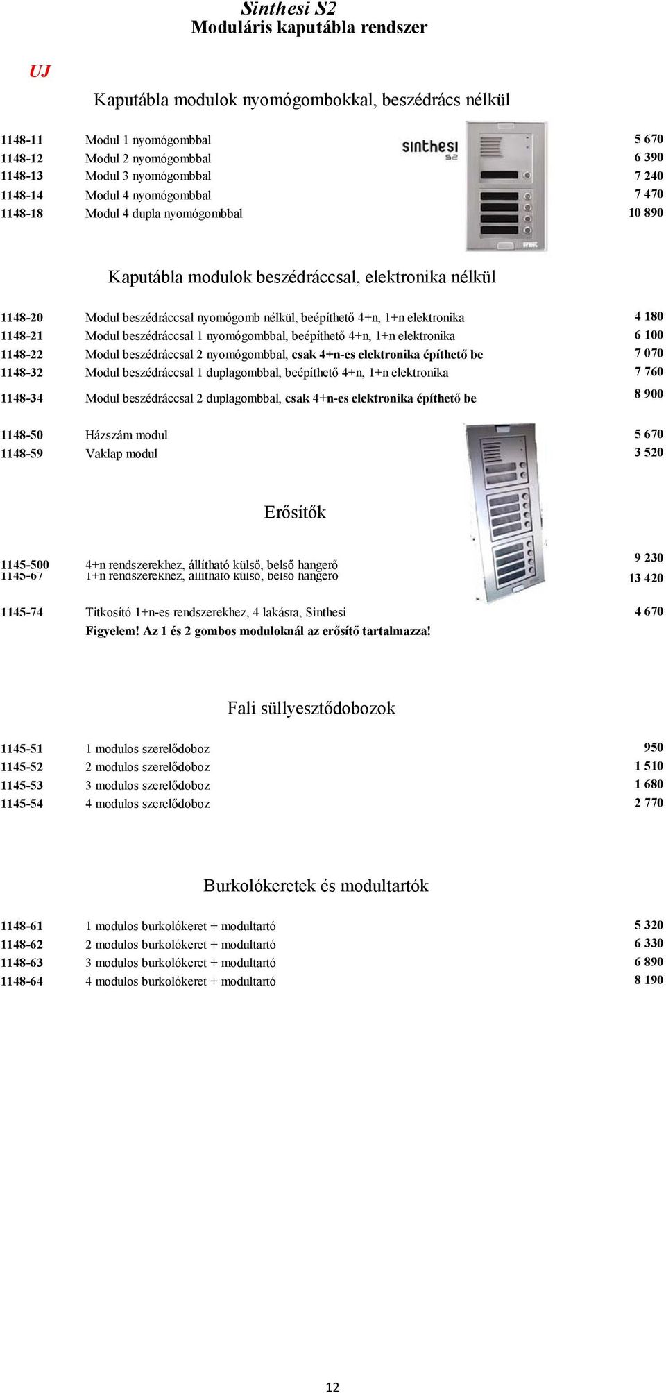 elektronika 4 180 1148-21 Modul beszédráccsal 1 nyomógombbal, beépíthető 4+n, 1+n elektronika 6 100 1148-22 Modul beszédráccsal 2 nyomógombbal, csak 4+n-es elektronika építhető be 7 070 1148-32 Modul