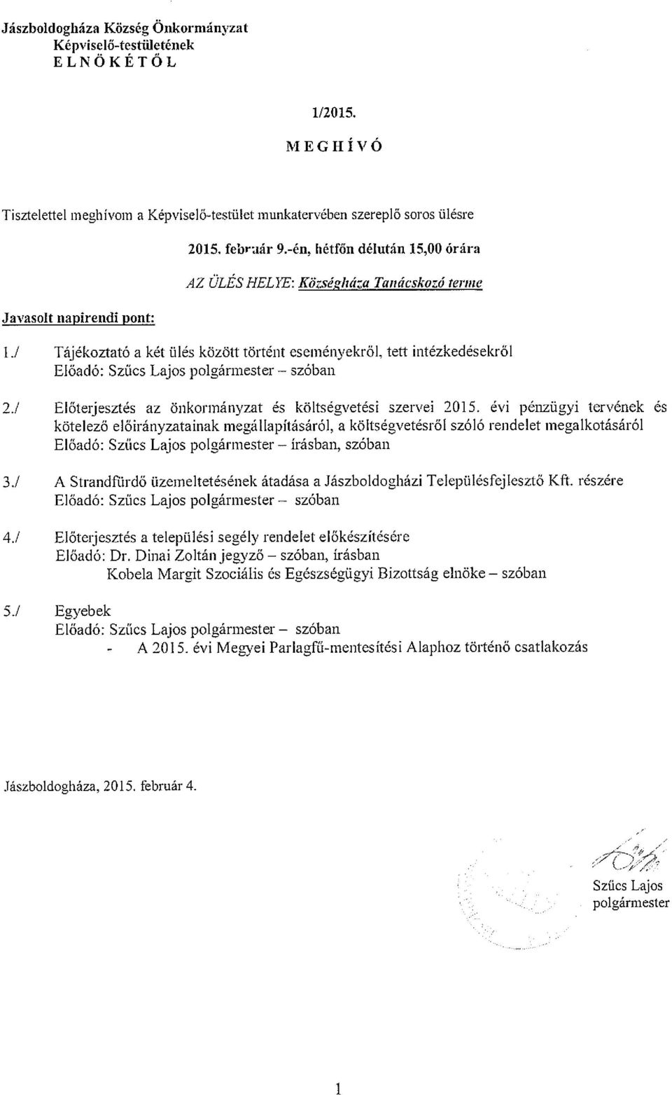 -én, hétfőn délután 15,00 órára AZ ÜLÉS HELYE: Községizáza Tanácskozó terme 1.! Tájékoztató a két ülés között történt eseményekről, tett intézkedésekről Előadó: Szűcs Lajos polgármester szóban 2.