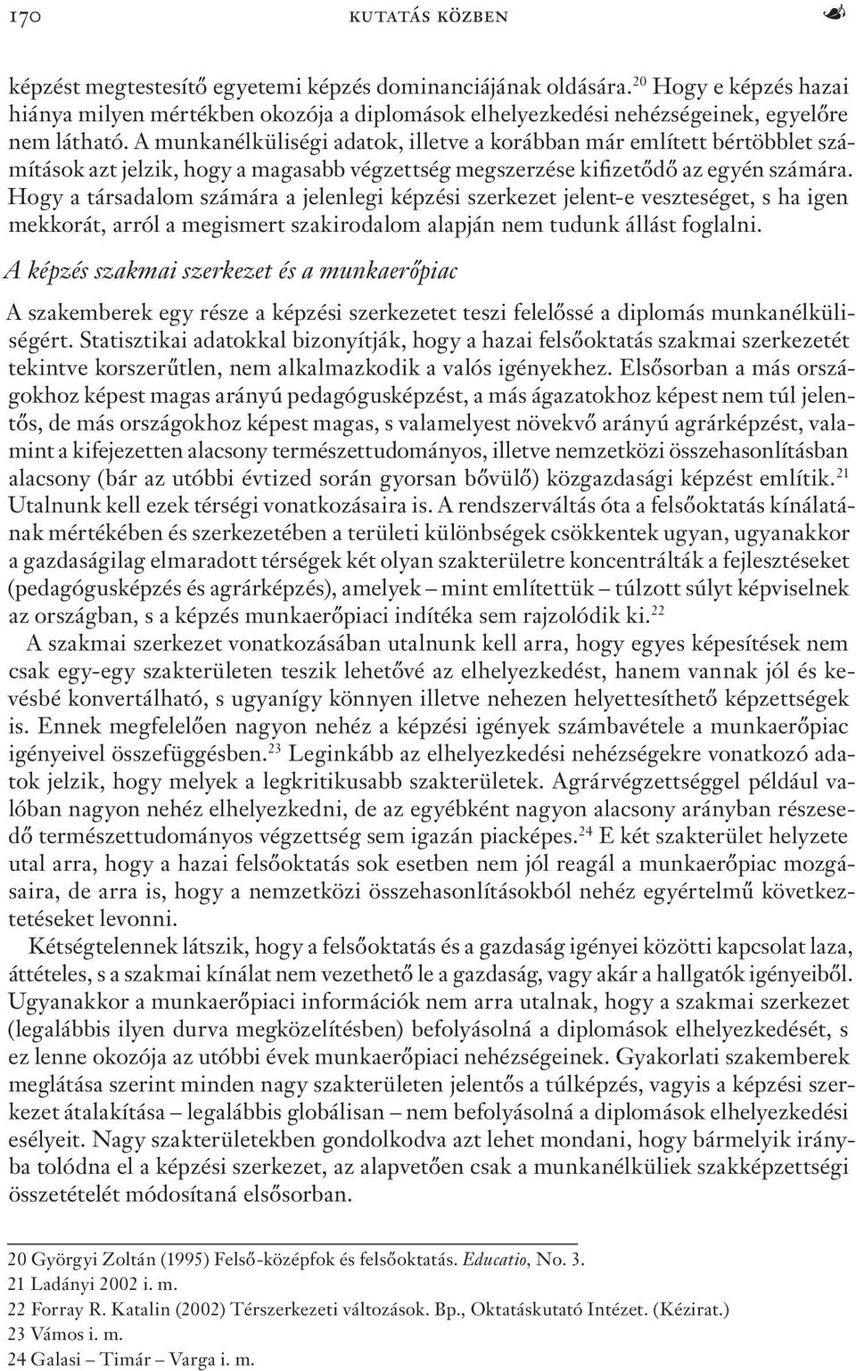 A munkanélküliségi adatok, illetve a korábban már említett bértöbblet számítások azt jelzik, hogy a magasabb végzettség megszerzése kifizetődő az egyén számára.