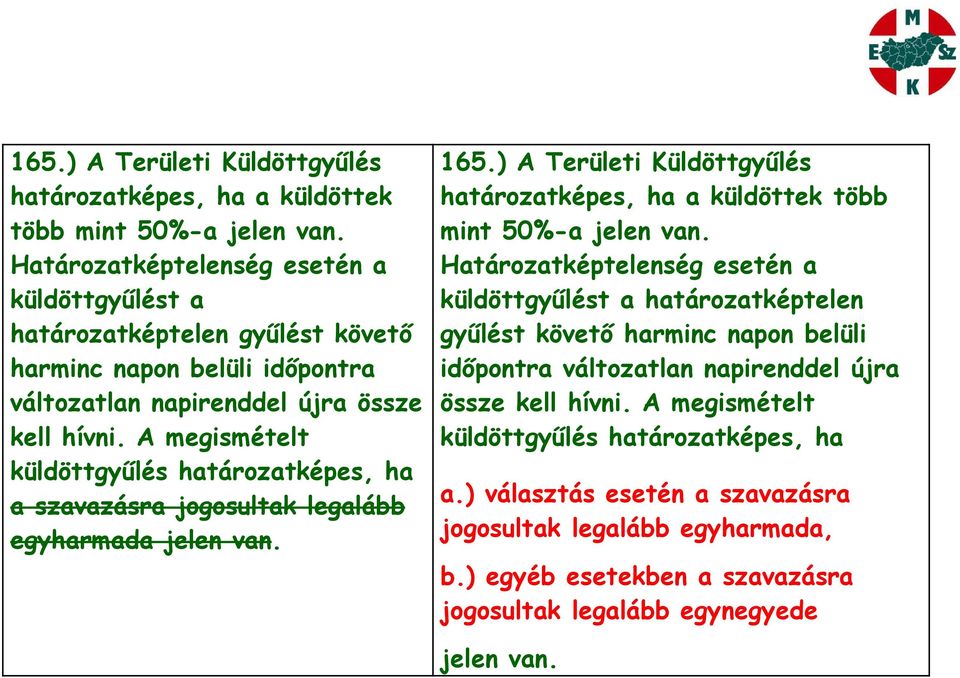 A megismételt küldöttgyűlés határozatképes, ha a szavazásra jogosultak legalább egyharmada jelen van.   A megismételt küldöttgyűlés határozatképes, ha a.